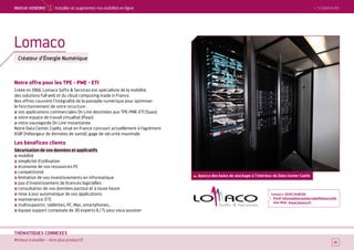 SOMMAIRE
Notre offre pour les TPE - PME - ETI
Créée en 1966, Lomaco Softs  Services est spécialiste de la mobilité,
des solutions full web et du cloud computing made in France.
Nos offres couvrent l’intégralité de la panoplie numérique pour optimiser
le fonctionnement de votre structure :
vos applications commerciales On Line destinées aux TPE-PME-ETI (Saas)
votre espace de travail virtualisé (Paas)
votre sauvegarde On Line instantanée
Notre Data Center, Caelis, situé en France concourt actuellement à l’agrément
ASIP (hébergeur de données de santé), gage de sécurité maximale.
Les bénéfices clients
Sécurisation de vos données et applicatifs
mobilité
simplicité d’utilisation
économie de vos ressources PC
compétitivité
limitation de vos investissements en informatique
pas d’investissement de licences logicielles
consultation de vos données partout et à toute heure
mise à jour automatique de vos applications
maintenance 7/7j
multisupports : tablettes, PC, Mac, smartphones…
équipe support composée de 30 experts 6 / 7 j pour vous assister
Contact : 05 65 34 85 60
Email : informationcommerciale@lomaco.info
Site Web : www.lomaco.fr
15
Lomaco
Créateur d’Énergie Numérique
Aperçu des baies de stockage à l'intérieur du Data Center Caelis
 SOMMAIREMieUX VeNDRe 1 Installer et augmenter ma visibilité en ligne
#mieux travailler – être plus productif
THÉMATIQUES CONNEXES
 