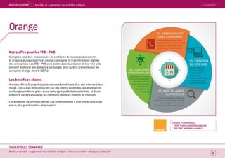 SOMMAIRE
# mieux vendre – augmenter ma visibilité en ligne / mieux travailler – être plus productif
THÉMATIQUES CONNEXES
Notre offre pour les TPE - PME
Orange se veut être un partenaire de confiance du monde professionnel,
et propose plusieurs services pour accompagner la transformation digitale
des entreprises. Les TPE – PME sont aidées dans la création de leur site web,
peuvent améliorer leur présence sur Google, ainsi qu’être présentes sur les
annuaires Orange, dont le 118 712.
Les bénéfices clients
Avec les offres Orange, les professionnels bénéficient d’un site Internet à leur
image, conçu pour être contactés par des clients potentiels, d’une présence
sur Google améliorée grâce à une campagne publicitaire optimisée, et d’une
présence sur des annuaires qui comptent plusieurs millions de visiteurs.
Cet ensemble de services permet aux professionnels d’être vus et contactés
par un plus grand nombre de prospects.
Contact : Franck Humily
Email : Franck.humily@orange.com
Site Web : lecloudpro.orange.fr
16
Orange
 SOMMAIREMieUX VeNDRe 1 Installer et augmenter ma visibilité en ligne
 