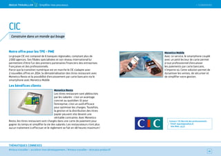 SOMMAIRE
#mieux travailler – accélérer mon développement / #mieux travailler – être plus productif
THÉMATIQUES CONNEXES
Notre offre pour les TPE - PME
Le groupe CIC est composé de 6 banques régionales, comptant plus de
2 000 agences. Ses filiales spécialisées et son réseau international lui
permettent d’être l’un des premiers partenaires financiers des entreprises
françaises et des professionnels.
Parce que la transition numérique est en marche le CIC s’adapte avec
2 nouvelles offres en 2014 : la dématérialisation des titres restaurant avec
Monetico Resto et la possibilité d’encaissement par carte bancaire via le
smartphone avec Monetico Mobile
Les bénéfices clients
Monetico Resto
Les titres restaurant sont plébiscités
par les salariés : c'est un avantage
concret au quotidien. Et pour
l'entreprise, c'est un outil efficace
pour optimiser les charges. Toutefois,
la gestion et la distribution des titres
papier peuvent vite devenir une
véritable contrainte. Avec Monetico
Resto, les titres restaurant sont chargés dans une carte de paiement pour
gagner du temps et simplifier la vie des salariés. Les restaurateurs n’ont plus
aucun traitement à effectuer et le règlement se fait en 48 heures maximum !
Monetico Mobile
Avec ce service, le smartphone couplé
avec un petit lecteur de carte permet
à tout professionnel d'encaisser
les paiements par carte bancaire,
n'importe où. Cette solution permet de
dynamiser les ventes, de sécuriser et
de simplifier votre gestion.
Contact : CIC Marché des professionnels
Email : marchepro@cic.fr
Site Web : cic.fr
41
CIC
Construire dans un monde qui bouge
 SOMMAIREMieUX TRAVAiLLeR 2 Simplifier mes processus
 