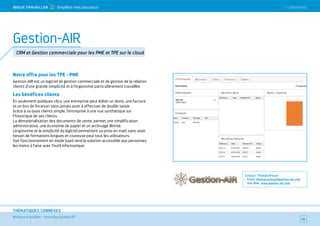SOMMAIRE
#mieux travailler – être plus productif
THÉMATIQUES CONNEXES
Notre offre pour les TPE - PME
Gestion-AIR est un logiciel de gestion commerciale et de gestion de la relation
clients d’une grande simplicité et à l’ergonomie particulièrement travaillée.
Les bénéfices clients
En seulement quelques clics, une entreprise peut éditer un devis, une facture
et un bon de livraison sans jamais avoir à effectuer de double saisie.
Grâce à sa base clients simple, l’entreprise à une vue synthétique sur
l’historique de ses clients.
La dématérialisation des documents de vente, permet une simplification
administrative, une économie de papier et un archivage illimité.
L’ergonomie et la simplicité du logiciel permettent sa prise en main sans avoir
besoin de formations longues et couteuse pour tous les utilisateurs.
Son fonctionnement en mode SaaS rend la solution accessible aux personnes
les moins à l’aise avec l’outil informatique.
Contact : Thomas Proust
Email : thomas.proust@gestion-air.com
Site Web : www.gestion-air.com
45
Gestion-AIR
CRM et Gestion commerciale pour les PME et TPE sur le cloud
 SOMMAIREMieUX TRAVAiLLeR 2 Simplifier mes processus
 