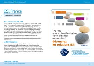 SOMMAIRE
#mieux travailler – simplifier mes processus
THÉMATIQUES CONNEXES
Notre offre pour les TPE - PME
Parmi ses 35 000 entreprises adhérentes, GS1 France compte 92 % de PME.
Ils sont vignerons, industriels, agriculteurs… Ils utilisent quotidiennement
le code à barres pour codifier leurs produits, des messages EDI pour
échanger des commandes, des avis d’expédition ou des factures avec leur
partenaires. L’usage de ces standards(1)
GS1, contribue à automatiser les
échanges d’information entre partenaires et optimiser les flux et transferts
de marchandises entre acteurs. Ils donnent accès à de nouveaux outils et
services, sources d’une plus grande productivité : traçabilité, information
produit, retraits-rappels, automatisation de la gestion des stocks,
optimisation des transports...
(1) Les standards GS1 sont un ensemble de règles et d’usages qui permettent une gestion efficace de la chaîne
d’approvisionnement.
Les bénéfices clients
Les gains économiques engendrés par l’utilisation des standards GS1
sont la première raison de leur adoption. Mais les standards autorisent
également la portabilité des données des entreprises, ce qui les laisse libres
de choisir à tout moment leurs prestataires. De très nombreux fournisseurs
de solutions implémentent les standards GS1 dans leurs offres et permettent
à toutes les entreprises de s'inscrire dans une nouvelle logistique intelligente,
interconnectée et mondiale.
Contact : Sophie Le Pallec
Email : sophie.lepallec@gs1fr.org
Site Web : http://www.gs1.fr et
http://www.partenaires.gs1.fr/Annuaire-
des-offreursde-solutions-partenaires
64
GS1 France
Les échanges intelligents
 SOMMAIREMieUX TRAVAiLLeR 4 Être plus productif
 
