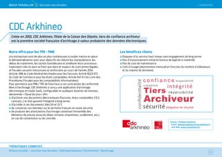 #mieux travailler – sécuriser mes données / #dématérialisation / #conformité / #archivage
THÉMATIQUES CONNEXES
Notre offre pour les TPE - PME
Les entreprises sont de plus en plus nombreuses à vouloir mettre en place
la dématérialisation avec pour objectifs de réduire les manipulations, les
délais de traitement, les taches fastidieuses et améliorer leurs processus.
Cependant cela ne peut se faire que dans le respect de contraintes légales
et fiscales souvent méconnues et renforcées au cours de l’année 2014
(Article 298 du Code Général des Impôts pour les factures, Article R123-173
du Code de Commerce pour les Etats comptables, Article A47 A-1 du Livre des
Procédures Fiscales pour les comptabilités informatisées).
Pour permettre aux PME / TPE de faire face à ces contraintes de conformité
liées à l’archivage, CDC Arkhinéo a conçu une application d’archivage
électronique en mode SaaS, configurable en quelques dizaines de minutes,
dénommée « Cloud Access » afin :
d’archiver vos documents électroniques (factures, états comptables, F.E.C,
contrats…) et d’en garantir l'intégrité à long terme.
d’accéder à ces documents 24h/24 et 7j/7.
de conserver ces données sur le territoire français en toute sécurité.
de produire des attestations d’archivage contenant l’ensemble des
éléments de preuve associés (date certaine, empreintes, scellement, etc.)
en cas de contentieux ou de contrôle.
Les bénéfices clients
Disposer d’un service haut niveau sans engagement de long terme.
Pas d’investissement initial (ni licence de logiciel ni matériel).
Pas de coût de maintenance.
Coût à l’usage (abonnement mensuel en fonction du nombre d’utilisateurs
et du volume de données).
Contact : Philippe Delahaye
Email : philippe.delahaye@cdcarkhineo.fr
Site Web : www.cdcarkhineo.fr
71
CDC Arkhineo
Créée en 2001, CDC Arkhinéo, filiale de la Caisse des Dépôts, tiers de confiance archiveur
est la première société française d’archivage à valeur probatoire des données électroniques.
 SOMMAIREMieUX TRAVAiLLeR  5 Sécuriser mes données
 