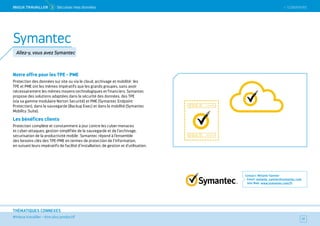 SOMMAIRE
#mieux travailler – être plus productif
THÉMATIQUES CONNEXES
Notre offre pour les TPE - PME
Protection des données sur site ou via le cloud, archivage et mobilité : les
TPE et PME ont les mêmes impératifs que les grands groupes, sans avoir
nécessairement les mêmes moyens technologiques et financiers. Symantec
propose des solutions adaptées dans la sécurité des données, des TPE
(via sa gamme modulaire Norton Securité) et PME (Symantec Endpoint
Protection), dans la sauvegarde (Backup Exec) et dans la mobilité (Symantec
Mobility :Suite).
Les bénéfices clients
Protection complète et constamment à jour contre les cyber-menaces
et cyber-attaques, gestion simplifiée de la sauvegarde et de l’archivage,
sécurisation de la productivité mobile : Symantec répond à l’ensemble
des besoins clés des TPE-PME en termes de protection de l’information,
en suivant leurs impératifs de facilité d’installation, de gestion et d’utilisation.
Contact : Melanie Vannier
Email : melanie_vannier@symantec.com
Site Web : www.symantec.com/fr
77
Symantec
Allez-y, vous avez Symantec
 SOMMAIREMieUX TRAVAiLLeR  5 Sécuriser mes données
 