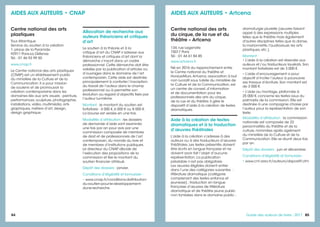 84 8585Guide des auteurs de livres - 2017
Centre national des arts
du cirque, de la rue et du
théâtre – Artcena
134, rue Legendre
75017 Paris
Tél. : 01 44 61 84 85
www.artcena.fr
Né en 2016 du rapprochement entre
le Centre national du théâtre et
HorsLesMurs,Artcena, association à but
non lucratif sous tutelle du ministère de
la Culture et de la Communication, est
un centre de conseil, d’information
et de documentation pour les
professionnels des arts du cirque,
de la rue et du théâtre. Il gère le
dispositif d’aide à la création de textes
dramatiques.
Aide à la création de textes
dramatiques et à la traduction
d’œuvres théâtrales
L’aide à la création s’adresse à des
auteurs ou à des traducteurs d’œuvres
théâtrales. Les textes présentés doivent
être écrits en langue française et ne
doivent avoir fait l’objet d’aucune
représentation. La publication
préalable n’est pas obligatoire.
Les œuvres éligibles doivent entrer
dans l’une des catégories suivantes  :
littérature dramatique (catégorie
comprenant des textes enfance et
jeunesse) ; traduction en langue
française d’œuvres de littérature
dramatique et de théâtre jeune public
non tombées dans le domaine public ;
dramaturgie plurielle (œuvres faisant
appel à des expressions multiples
telles que le théâtre mais également
d'autres disciplines telles que la danse,
la marionnette, l'audiovisuel, les arts
plastiques, etc.).
Montant :
• L’aide à la création est réservée aux
auteurs et / ou traducteurs lauréats. Son
montant forfaitaire est de 3 000 €.
• L’aide d’encouragement a pour
objectif d’inciter l’auteur à poursuivre
ses travaux d’écriture. Son montant est
de 3 000 €.
• L’aide au montage, plafonnée à
25 000 €, concerne les textes issus du
palmarès de la commission. Elle est
destinée à une compagnie choisie par
l’auteur pour la représentation de son
texte.
Modalités d’attribution : la commission
nationale est composée de 22
personnalités du théâtre et de la
culture, nommées après agrément
du ministère de la Culture et de la
Communication. Elle se réunit deux fois
par an.
Dépôt des dossiers : juin et décembre.
Conditions d’éligibilité et formulaire :
• www.cnt.asso.fr/auteurs/dispositif.cfm
AIDES AUX AUTEURS • Artcena
Centre national des arts
plastiques
Tour Atlantique
Service du soutien à la création
1, place de la Pyramide
92911 Paris-La Défense
Tél. : 01 46 93 99 50
www.cnap.fr
Le Centre national des arts plastiques
(CNAP) est un établissement public
du ministère de la Culture et de la
Communication. Il a pour mission
de soutenir et de promouvoir la
création contemporaine dans les
domaines liés aux arts visuels : peinture,
performances, sculpture, photographie,
installations, vidéo, multimédia, arts
graphiques, métiers d’art, design,
design graphique.
Allocation de recherche aux
auteurs théoriciens et critiques
d’art
Le soutien à la théorie et à la
critique d’art du CNAP s’adresse aux
théoriciens et critiques d’art dont la
démarche s’inscrit dans un cadre
professionnel. Cette démarche doit être
validée par la publication d’articles ou
d’ouvrages dans le domaine de l’art
contemporain. Cette aide est destinée
principalement à conforter l’inscription
du travail de l’auteur dans le champ
professionnel ou à permettre son
évolution au regard d’objectifs fixés par
l’auteur lui-même.
Montant : le montant du soutien est
forfaitaire : 4 000 €, 6 000 € ou 8 000 €.
La bourse est versée en une fois.
Modalités d’attribution : les dossiers
de demande d’aide sont examinés
une fois par an pour avis par une
commission composée de membres
de droit et de professionnels de l’art
contemporain, du monde du livre et
de membres d’institutions publiques.
Le directeur du CNAP décide de
l’exécution des propositions de la
commission et fixe le montant du
soutien financier attribué.
Dépôt des dossiers : janvier.
Conditions d’éligibilité et formulaire :
• www.cnap.fr/conditions-dattribution-
du-soutien-pour-le-developpement-
dune-recherche
AIDES AUX AUTEURS • CNAP
 