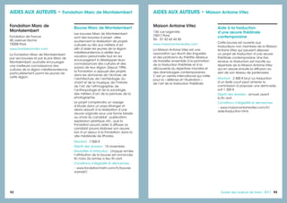 92 9393Guide des auteurs de livres - 2017
Maison Antoine Vitez
134, rue Legendre
75017 Paris
Tél. : 01 42 63 44 50
www.maisonantoinevitez.com
La Maison Antoine Vitez est une
association qui réunit des linguistes
et des praticiens du théâtre désireux
de travailler ensemble à la promotion
de la traduction théâtrale et à la
découverte du répertoire mondial et
des dramaturgies contemporaines.
C’est un centre international qui milite
pour la « défense et l’illustration »
de l’art de la traduction théâtrale.
Aide à la traduction
d’une œuvre théâtrale
contemporaine
Cette bourse est ouverte aux
traducteurs non membres de la Maison
Antoine Vitez qui peuvent déposer
un projet de traduction d’une œuvre
théâtrale contemporaine. Une fois
rendue, la traduction est inscrite au
répertoire de la Maison Antoine Vitez
qui en assure ensuite la diffusion au
sein de son réseau de partenaires.
Montant : 2 400 € brut. La traduction
d’un texte court peut amener la
commission à proposer une demi-aide,
soit 1 200 €.
Dépôt des dossiers : annuel, avant
la fin avril.
Conditions d’éligibilité et démarches :
• www.maisonantoinevitez.com/fr/
aide-traduction.html
AIDES AUX AUTEURS • Maison Antoine Vitez
Fondation Marc de
Montalembert
Fondation de France
40, avenue Hoche
75008 Paris
www.fondationmdm.com
La Fondation Marc de Montalembert,
par ses bourses et par le prix Marc de
Montalembert, souhaite encourager
une meilleure connaissance des
cultures de la région méditerranéenne,
particulièrement parmi les jeunes de
cette région.
Bourse Marc de Montalembert
Les bourses Marc de Montalembert
sont des bourses à projet : elles
soutiennent la réalisation de projets
culturels ou liés aux métiers d’art
afin d’aider les jeunes de la région
méditerranéenne à vérifier leur
vocation personnelle tout en les
encourageant à développer leurs
connaissances des cultures et des
savoirs de leur région. Depuis 1994,
la Fondation a appuyé des projets
dans les domaines de l’écriture, de
l’architecture, de l’archéologie, du
chant et de la musique, de l’histoire
de l’art, de l’ethnographie, de
l’anthropologie et de la sociologie,
des métiers d’art, de la peinture, de la
photographie.
Le projet comprendra un voyage
d’étude dans un pays étranger et
devra aboutir à la réalisation d’une
œuvre originale sous une forme laissée
au choix du candidat : publication,
expression plastique, etc., que la
Fondation pourra aider à diffuser. Le
candidat pourra élaborer son œuvre
lors d’un séjour à la Fondation, dans la
ville médiévale de Rhodes.
Montant : 7 000 €.
Dépôt des dossiers : 15 novembre.
Modalités d’attribution : chaque année,
l’attribution de la bourse est annoncée
fin mars. Sa remise a lieu fin avril.
Conditions d’éligibilité et démarches :
• www.fondationmdm.com/fr/bourse-
a-projet/
AIDES AUX AUTEURS • Fondation Marc de Montalembert
 