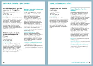 94 9595Guide des auteurs de livres - 2017
Société civile des auteurs
multimedia
5, avenue Vélasquez
75008 Paris
Tél. : 01 56 69 58 58
www.scam.fr
La Société civile des auteurs
multimedia (SCAM) est une société de
perception et de répartition de droits.
Elle consacre 25 % de ses redevances
provenant de la copie privée à des
actions en faveur de la création.
Elle attribue des bourses dans les
domaines audiovisuel, numérique et
écrit.
Bourse Brouillon d’un rêve
littéraire
La SCAM attribue des aides directes
à des auteurs, membres ou non de
la SCAM, destinées à encourager
l’écriture d’une œuvre littéraire,
rédigée en langue française, évoquant
l’univers de la littérature, de l’édition,
de la photographie, du cinéma,
de la radio, de la télévision et des
nouveaux médias. L’originalité, le
caractère inédit de l’œuvre, l’inventivité
de l’auteur et la qualité de l’écriture
seront particulièrement considérés.
Les projets peuvent appartenir au
champ de la fiction comme de la non
fiction. Peuvent ainsi être proposés :
biographies, romans, récits, carnets
et journaux, bandes dessinées,
romans graphiques, formes poétiques,
correspondances, essais. Ces projets
peuvent être le prolongement d’une
œuvre audiovisuelle ou sonore.
Montant : le montant maximum est de
6 000 € par projet.
Dépôt des dossiers : première quinzaine
de novembre chaque année.
Conditions d’éligibilité et démarches :
• www.scam.fr/Espace-culturel/Les-
bourses-de-la-Scam
AIDES AUX AUTEURS • SCAM
Société des auteurs des arts
visuels et de l'image fixe
205, rue du Faubourg-Saint-Martin
75010 Paris
Tél. : 01 44 61 07 82
www.saif.fr
La Société des auteurs des arts visuels
et de l’image fixe (SAIF) est une société
civile dont la mission est de percevoir
et de répartir les droits des auteurs
des arts visuels (architectes, designers,
dessinateurs et scénaristes de bande
dessinée, graphistes, illustrateurs,
plasticiens, peintres, photographes,
sculpteurs). La SAIF représente près de
7 000 auteurs en France.
Cité internationale de la
bande dessinée et de
l'image
121, rue de Bordeaux
16023 Angoulême
Tél. : 05 45 38 65 65
www.citebd.org
La Cité internationale de la bande
dessinée et de l’image (CIBDI) est un
établissement public créé et financé
par le Département de la Charente,
le ministère de la Culture et de la
Communication, la Ville d’Angoulême
et la Région Nouvelle-Aquitaine.
Bourse d’aide à la création de
bande dessinée
La SAIF et le CIBDI ont mis en place,
depuis 2010, une action de soutien
envers les dessinateurs et / ou
scénaristes de bandes dessinées,
sous la forme de deux aides
complémentaires et indissociables.
Le CIBDI met à disposition de l’auteur
sélectionné une place au sein des
résidences de la Maison des auteurs
d’Angoulême, la SAIF octroie une
bourse de résidence. La durée de la
résidence est de trois à six mois, entre
mars et août de chaque année.
Montant : le montant de la bourse de
la SAIF est de 5 000 €.
Modalités d’attribution : un jury
examine l’ensemble des dossiers
déposés et attribue la bourse chaque
année. Ce jury est composé des
membres du jury de la Maison des
auteurs auxquels se joint un membre
de la SAIF, en sa qualité d’auteur de
bande dessinée.
Conditions d’éligibilité et démarches :
• http://www.saif.fr/spip.
php?page=actioncul2&id_article=292
• www.citebd.org/spip.php?article1883
AIDES AUX AUTEURS • SAIF / CIBDI
 