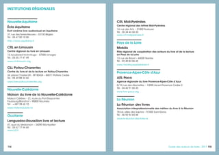 114 115115Guide des auteurs de livres - 2017
CRL Midi-Pyrénées
Centre régional des lettres Midi-Pyrénées
14, rue des Arts – 31000 Toulouse
Tél. : 05 34 44 50 20
www.crl-midipyrenees.fr
Pays de la Loire
Mobilis
Pôle régional de coopération des acteurs du livre et de la lecture
en Pays de la Loire
13, rue de Briord – 44000 Nantes
Tél. : 02 40 84 06 45
www.mobilis-paysdelaloire.fr
Provence-Alpes-Côte d'Azur
ARL Paca
Agence régionale du livre Provence-Alpes-Côte d’Azur
8/10, rue des Allumettes – 13098 Aix-en-Provence Cedex 2
Tél. : 04 42 91 65 20
www.livre-paca.org
La Réunion
La Réunion des livres
Association interprofessionnelle des métiers du livre à la Réunion
78 bis, allée des Saphirs – 97400 Saint-Denis
Tél. : 06 92 94 83 88
www.la-reunion-des-livres.re
Nouvelle-Aquitaine
Écla Aquitaine
Écrit cinéma livre audiovisuel en Aquitaine
37, rue des Terres-Neuves – 33130 Bègles
Tél. : 05 47 50 10 00
http://ecla.aquitaine.fr
CRL en Limousin
Centre régional du livre en Limousin
13, boulevard Victor-Hugo – 87000 Limoges
Tél. : 05 55 77 47 49
www.crl-limousin.org
CLL Poitou-Charentes
Centre du livre et de la lecture en Poitou-Charentes
34, place Charles-VII – BP 80424 – 86011 Poitiers Cedex
Tél. : 05 49 88 33 60
www.livre-poitoucharentes.org
Nouvelle-Calédonie
Maison du livre de la Nouvelle-Calédonie
Maison Célières – 21, route du Port-Despointes
Faubourg-Blanchot – 98800 Nouméa
Tél. : + 687 28 65 10
www.maisondulivre.nc
Occitanie
Languedoc-Roussillon livre et lecture
47, quai du Verdanson – 34090 Montpellier
Tél. : 04 67 17 94 69
www.lr2l.fr
INSTITUTIONS RÉGIONALES
 