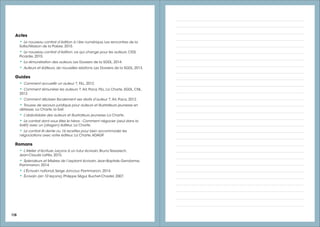 118
Actes
• Le nouveau contrat d’édition à l’ère numérique, Les rencontres de la
Sofia/Maison de la Poésie, 2015.
• Le nouveau contrat d’édition, ce qui change pour les auteurs, CR2L
Picardie, 2015.
• La rémunération des auteurs, Les Dossiers de la SGDL, 2014.
• Auteurs et éditeurs, de nouvelles relations, Les Dossiers de la SGDL, 2013.
Guides
• Comment accueillir un auteur ?, FILL, 2012.
• Comment rémunérer les auteurs ?, ArL Paca, FILL, La Charte, SGDL, CNL,
2012.
• Comment déclarer fiscalement ses droits d’auteur ?, ArL Paca, 2012.
• Trousse de secours juridique pour auteurs et illustrateurs jeunesse en
détresse, La Charte, la Saif.
• L’abécédaire des auteurs et illustrateurs jeunesse, La Charte.
• Le contrat dont vous êtes le héros - Comment négocier (seul dans la
forêt) avec un (dragon) éditeur, La Charte.
• Le contrat Al dente ou 16 recettes pour bien accommoder les
négociations avec votre éditeur, La Charte,ADAGP.
Romans
• L’Atelier d’écriture. Leçons à un futur écrivain, Bruno Tessarech,
Jean-Claude Lattès, 2015.
• Splendeurs et Misères de l’aspirant écrivain, Jean-Baptiste Gendarme,
Flammarion, 2014.
• L'Écrivain national, Serge Joncour, Flammarion, 2014.
• Écrivain (en 10 leçons), Philippe Ségur, Buchet-Chastel, 2007.
 