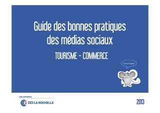 Guide des bonnes pratiques
des médias sociaux
TOURISME - COMMERCE
Suivez le guide !
22013
 