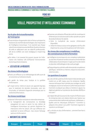 178
Guide des technologies de l’Industrie du Futur - Enjeux et panorama des solutions
Nouveaux modèles économiques et sociétaux/Stratégie et alliances
VEILLE, PROSPECTIVE ET INTELLIGENCE ÉCONOMIQUE
FICHE X01
Sur le plan de la transformation
de l’entreprise
ʍʍ Touteévolutiond’organisationdoitsefaireenanticipantles
évolutionsdumarchéetdestechnologies,d’oùl’importance
de l’intelligence économique. Il est essentiel que chaque
salariéd’uneentreprisepuissebénéficierd’outilsetd’actions
de veille en adéquation avec ses objectifs professionnels,
afin de lui conférer une vision stratégique à moyen-long
terme.
ʍʍ De même, il est essentiel de pouvoir pousser de l’infor-
mation vers l’extérieur afin d’influencer l’environnement
économiqued’uneentreprise.
ʝʝ Les clés de la réussite
Au niveau technologique
ʍʍ Porter une réflexion sur la méthodologie de veille avant de
seconcentrersurl’utilisationd’outils.
ʍʍ Se garder du temps pour l’analyse et la synthèse
d’informations.
ʍʍ À moyen terme, mettre en œuvre une approche big data
pour le traitement de données structurées, voire non
structurées, et l’utilisation d’approche sémantique pour la
recherched’informations.
Au niveau numérique
ʍʍ Valoriserl’informationexistanteeninternedesentreprises.
 Le management des connaissances ou knowledge
management est aussi en partie l'un des métiers de
l’intelligence économique qui permet d’optimiser les
interactions entre les acteurs, afin que s’effectue non
seulement la bonne diffusion, mais encore l’échange
optimumd’informations.
ʍʍ Favoriseruneutilisationefficacedesoutilsdunumériqueet
d’Internetpourenextrairetoutelavaleurajoutéesansperte
deproductivitépourlessalariés.
 Gérer la multiplicité des sources d’information
disponibles.
 Utiliserlesréseauxsociauxetlesagrégateursdefluxafin
d’optimiserlescanauxderécupérationdel’information.
Au niveau des compétences à mobiliser,
des connaissances et de la formation
ʍʍ L’intelligence économique est une compétence généraliste
quidoitêtreinfuséedemanièretransverseàl’ensembledes
collaborateursd’uneentreprise.Ils’agitavanttoutdemettre
enplacedesméthodologiesetdesoutilspartagés.
ʍʍ Chaqueétapeducycledelaveillenécessitedescompétences
spécifiques:recherchesurInternet,analysed’undocument,
visited’unsalon…
Les questions à se poser
ʍʍ Lasécuritédessystèmesd’informationetdesdonnéesqu’ils
traitent est un défi majeur pour les entreprises. Quelles
mesures techniques faut-il prendre pour protéger ses actifs
stratégiques,toutensemettantenconformitéavecledroit ?
Comment se préparer par ailleurs à l’entrée en vigueur du
règlementgénéralsurlaprotectiondesdonnées(RGPD)en
mai2018?
ʍʍ Ledigitaldécuplelapuissancedesmoyensd’influencepour
les entreprises dans une relation directe avec l’opinion qui
contournelesrelaistraditionnels(politiques,médiatiques…).
Quelles sont les mécaniques d’influence ? Comment s’y
préparer et les utiliser à son profit ? Comment organiser la
riposteencasd’attaque?
ʍʍ Il y a de plus en plus d’informations ; comment faire face à
l’infobésité?
ʝʝ Maturité de l’offre
Émergent Laboratoire Prouvé Mature Fréquent Pervasif
 