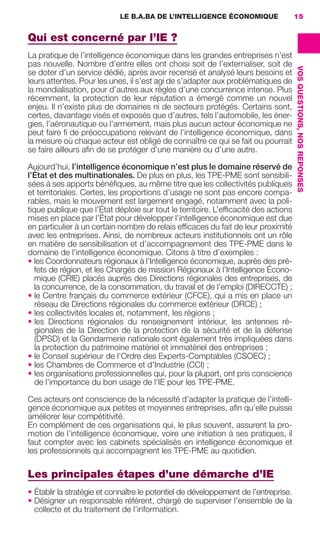 LE B.A.BA DE L’INTELLIGENCE ÉCONOMIQUE               15


                     Qui est concerné par l’IE ?
                     La pratique de l’intelligence économique dans les grandes entreprises n’est
                     pas nouvelle. Nombre d’entre elles ont choisi soit de l’externaliser, soit de




                                                                                                          VOS QUESTIONS, NOS REPONSES
                     se doter d’un service dédié, après avoir recensé et analysé leurs besoins et
                     leurs attentes. Pour les unes, il s’est agi de s’adapter aux problématiques de
                     la mondialisation, pour d’autres aux règles d’une concurrence intense. Plus
                     récemment, la protection de leur réputation a émergé comme un nouvel
                     enjeu. Il n’existe plus de domaines ni de secteurs protégés. Certains sont,
                     certes, davantage visés et exposés que d’autres, tels l’automobile, les éner-
                     gies, l’aéronautique ou l’armement, mais plus aucun acteur économique ne
                     peut faire ﬁ de préoccupations relevant de l’intelligence économique, dans
                     la mesure où chaque acteur est obligé de connaître ce qui se fait ou pourrait
                     se faire ailleurs aﬁn de se protéger d’une manière ou d’une autre.

                     Aujourd’hui, l’intelligence économique n’est plus le domaine réservé de
                     l’État et des multinationales. De plus en plus, les TPE-PME sont sensibili-
                     sées à ses apports bénéﬁques, au même titre que les collectivités publiques
                     et territoriales. Certes, les proportions d’usage ne sont pas encore compa-
                     rables, mais le mouvement est largement engagé, notamment avec la poli-
                     tique publique que l’État déploie sur tout le territoire. L’efﬁcacité des actions
                     mises en place par l’État pour développer l’intelligence économique est due
                     en particulier à un certain nombre de relais efﬁcaces du fait de leur proximité
                     avec les entreprises. Ainsi, de nombreux acteurs institutionnels ont un rôle
                     en matière de sensibilisation et d’accompagnement des TPE-PME dans le
                     domaine de l’intelligence économique. Citons à titre d’exemples :
                     • les Coordonnateurs régionaux à l’Intelligence économique, auprès des pré-
                       fets de région, et les Chargés de mission Régionaux à l’Intelligence Écono-
                       mique (CRIE) placés auprès des Directions régionales des entreprises, de
                       la concurrence, de la consommation, du travail et de l’emploi (DIRECCTE) ;
                     • le Centre français du commerce extérieur (CFCE), qui a mis en place un
                        réseau de Directions régionales du commerce extérieur (DRCE) ;
                     • les collectivités locales et, notamment, les régions ;
                     • les Directions régionales du renseignement intérieur, les antennes ré-
                        gionales de la Direction de la protection de la sécurité et de la défense
                        (DPSD) et la Gendarmerie nationale sont également très impliquées dans
                        la protection du patrimoine matériel et immatériel des entreprises ;
                     • le Conseil supérieur de l’Ordre des Experts-Comptables (CSOEC) ;
                     • les Chambres de Commerce et d’Industrie (CCI) ;
                     • les organisations professionnelles qui, pour la plupart, ont pris conscience
                        de l’importance du bon usage de l’IE pour les TPE-PME.

                     Ces acteurs ont conscience de la nécessité d’adapter la pratique de l’intelli-
                     gence économique aux petites et moyennes entreprises, aﬁn qu’elle puisse
                     améliorer leur compétitivité.
                     En complément de ces organisations qui, le plus souvent, assurent la pro-
                     motion de l’intelligence économique, voire une initiation à ses pratiques, il
                     faut compter avec les cabinets spécialisés en intelligence économique et
                     les professionnels qui accompagnent les TPE-PME au quotidien.

                     Les principales étapes d’une démarche d’IE
                     • Établir la stratégie et connaître le potentiel de développement de l’entreprise.
                     • Désigner un responsable référent, chargé de superviser l’ensemble de la
                       collecte et du traitement de l’information.




013-019 GDR IE 120612.indd 15                                                                                                           05/07/12 09:39
Cyan quadriMagenta quadriJaune quadriNoir quadriPantone 1797U
     quadriMagenta quadriJaune quadriNoir quadriPantone                Sicogif Certified PDF LES PAOISTES
 