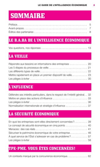 LE GUIDE DE L’INTELLIGENCE ÉCONOMIQUE                                     3




                       SOMMAIRE
                     Préface . . . . . . . . . . . . . . . . . . . . . . . . . . . . . . . . . . . . . . . . . . . . . . . . .   5
                     Avant-propos . . . . . . . . . . . . . . . . . . . . . . . . . . . . . . . . . . . . . . . . . . . .        7
                     Éditos des partenaires . . . . . . . . . . . . . . . . . . . . . . . . . . . . . . . . . . . . .            8


                     LE B.A.BA DE L’INTELLIGENCE ÉCONOMIQUE
                     Vos questions, nos réponses . . . . . . . . . . . . . . . . . . . . . . . . . . . . . . . . 13


                     LA VEILLE
                     Répondre aux besoins en informations des entreprises . . . . . . . . . . . .                                20
                     Les 5 étapes du processus de veille . . . . . . . . . . . . . . . . . . . . . . . . . . .                   21
                     Les différents types de veille . . . . . . . . . . . . . . . . . . . . . . . . . . . . . . . . .            22
                     Mettre rapidement en place un premier dispositif de veille. . . . . . . . . . .                             23
                     Les pièges à éviter . . . . . . . . . . . . . . . . . . . . . . . . . . . . . . . . . . . . . . . .         30


                     L’INFLUENCE
                     Défendre ses intérêts particuliers, dans le respect de l’intérêt général . .                                32
                     Mettre en place des actions d’inﬂuence . . . . . . . . . . . . . . . . . . . . . . . .                      33
                     Les pièges à éviter . . . . . . . . . . . . . . . . . . . . . . . . . . . . . . . . . . . . . . . .         36
                     Normalisation internationale et stratégie d’inﬂuence . . . . . . . . . . . . . . .                          37


                     LA SÉCURITÉ ÉCONOMIQUE
                     En quoi les entreprises sont-elles directement concernées ? . . . . . . . . .                               39
                     Le concept de sécurité économique en cinq points . . . . . . . . . . . . . . .                              40
                     Menaces : des cas réels . . . . . . . . . . . . . . . . . . . . . . . . . . . . . . . . . . . .             41
                     Sécuriser le patrimoine économique de votre entreprise . . . . . . . . . . . .                              46
                     À quel service de l’État s’adresser en cas de problème ? . . . . . . . . . . .                              57
                     Les pièges à éviter . . . . . . . . . . . . . . . . . . . . . . . . . . . . . . . . . . . . . . . .         58


                     TPE-PME, VOUS ÊTES CONCERNÉES !
                     Un contexte marqué par la concurrence économique . . . . . . . . . . . . . . 62




001-012 GDR IE 120612.indd 3                                                                                                              05/07/12 09:38
Cyan quadriMagenta quadriJaune quadriNoir quadriPantone 1797U
     quadriMagenta quadriJaune quadriNoir quadriPantone                                  Sicogif Certified PDF LES PAOISTES
 