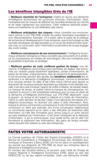 TPE-PME, VOUS ÊTES CONCERNÉES !                65


                     Les bénéﬁces intangibles tirés de l’IE
                     ➢ Meilleure réactivité de l’entreprise : mettre en œuvre une démarche
                     d’intelligence économique est synonyme d’écoute, d’anticipation. Ainsi,
                     l’entreprise sera en mesure de détecter les nouvelles tendances du marché
                     et de réagir rapidement aux évolutions. Cette meilleure réactivité engen-
                     drera une satisfaction et une ﬁdélisation des clients.

                     ➢ Meilleure anticipation des risques : mieux connaître son environne-




                                                                                                               FAITES VOTRE AUTODIAGNOSTIC
                     ment permet à une TPE-PME d’éviter les pertes ﬁnancières imputables à
                     une méconnaissance. Exemple : s’il s’avère, dans le cadre de la politique
                     de recherche et développement d’une entreprise, que la technologie qu’elle
                     souhaite développer est déjà brevetée ou en cours de recherche bien avan-
                     cée chez un concurrent, avoir l’information lui permettra de ne pas engager
                     des coûts inutiles.

                     ➢ Meilleure connaissance de son environnement : l’intelligence écono-
                     mique amènera l’entreprise à mieux connaître ses concurrents et à amélio-
                     rer sa connaissance en matière de technologies. Dès lors l’entreprise aura
                     la possibilité d’optimiser sa stratégie.

                     ➢ Meilleure gestion du coût, meilleure gestion du temps : une dé-
                     marche d’intelligence économique peut permettre de réaliser des écono-
                     mies sur certains postes facilement repérables : achats d’informations, de
                     bases de données, d’abonnements, frais de recherche et développement.
                     À ces économies peuvent être ajoutés des bénéﬁces additionnels liés di-
                     rectement à la démarche d’intelligence économique, comme le lancement
                     d’un nouveau produit. En effet, le fait d’être mieux informé peut aboutir au
                     lancement de nouveaux produits répondant aux attentes d’une clientèle nou-
                     velle. Il est alors aisé d’évaluer l’apport de chiffre d’affaires, de résultat réalisé.
                     Le manque de temps, et parfois même le manque de connaissances, né-
                     cessitent le recours à des prestataires extérieurs pour la mise en place de
                     la démarche d’intelligence économique. Les TPE-PME dépensent – pour
                     la plupart – du temps et de l’argent à collecter et à traiter de l’information,
                     même si cette dernière ne fait pas l’objet d’une démarche formalisée d’in-
                     telligence économique, en donnant une valeur à cette information. Ainsi,
                     lorsque le service commercial a connaissance d’une information importante
                     concernant un client (par exemple, lors d’une conversation téléphonique
                     un commercial apprend qu’un client a des difﬁcultés de trésorerie) cette
                     information va-t-elle être formalisée pour arriver jusqu’à un autre service
                     qui sera intéressé par l’information. C’est toute l’ambiguïté de la détention
                     d’information : à qui la communiquer, sous quelle forme, est-ce utile ? En
                     formalisant le traitement des informations, des gains de temps considé-
                     rables peuvent être réalisés au sein des entreprises.


                     FAITES VOTRE AUTODIAGNOSTIC
                     Le Conseil supérieur de l’Ordre des Experts-Comptables (CSOEC) et le
                     Service de Coordination à l’Intelligence Économique des ministères éco-
                     nomiques et ﬁnanciers à Bercy (SCIE) ont mis en place un autodiagnostic
                     qui permet aux dirigeants de TPE-PME de situer leur entreprise dans la
                     démarche d’intelligence économique.
                     En fonction des résultats obtenus, ils peuvent, avec l’aide du Chargé de
                     mission Régional à l’Intelligence Économique (CRIE, placé au sein des
                     DIRECCTE) ou de leur expert-comptable, initier une démarche d’intelli-




062-082 GDR IE 120612.indd 65                                                                                                                05/07/12 09:59
Cyan quadriMagenta quadriJaune quadriNoir quadriPantone 1797U
     quadriMagenta quadriJaune quadriNoir quadriPantone                   Sicogif Certified PDF LES PAOISTES
 