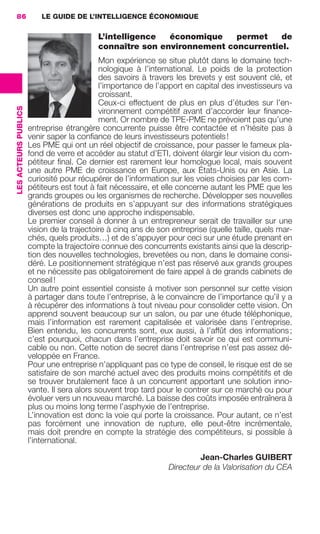 86                        LE GUIDE DE L’INTELLIGENCE ÉCONOMIQUE

                                                            L’intelligence  économique    permet    de
                                                            connaître son environnement concurrentiel.
                                                             Mon expérience se situe plutôt dans le domaine tech-
                                                             nologique à l’international. Le poids de la protection
                                                             des savoirs à travers les brevets y est souvent clé, et
                                                             l’importance de l’apport en capital des investisseurs va
                                                             croissant.
                                                             Ceux-ci effectuent de plus en plus d’études sur l’en-
                 LES ACTEURS PUBLICS




                                                             vironnement compétitif avant d’accorder leur ﬁnance-
                                                             ment. Or nombre de TPE-PME ne prévoient pas qu’une
                                       entreprise étrangère concurrente puisse être contactée et n’hésite pas à
                                       venir saper la conﬁance de leurs investisseurs potentiels !
                                       Les PME qui ont un réel objectif de croissance, pour passer le fameux pla-
                                       fond de verre et accéder au statut d’ETI, doivent élargir leur vision du com-
                                       pétiteur ﬁnal. Ce dernier est rarement leur homologue local, mais souvent
                                       une autre PME de croissance en Europe, aux États-Unis ou en Asie. La
                                       curiosité pour récupérer de l’information sur les voies choisies par les com-
                                       pétiteurs est tout à fait nécessaire, et elle concerne autant les PME que les
                                       grands groupes ou les organismes de recherche. Développer ses nouvelles
                                       générations de produits en s’appuyant sur des informations stratégiques
                                       diverses est donc une approche indispensable.
                                       Le premier conseil à donner à un entrepreneur serait de travailler sur une
                                       vision de la trajectoire à cinq ans de son entreprise (quelle taille, quels mar-
                                       chés, quels produits…) et de s’appuyer pour ceci sur une étude prenant en
                                       compte la trajectoire connue des concurrents existants ainsi que la descrip-
                                       tion des nouvelles technologies, brevetées ou non, dans le domaine consi-
                                       déré. Le positionnement stratégique n’est pas réservé aux grands groupes
                                       et ne nécessite pas obligatoirement de faire appel à de grands cabinets de
                                       conseil !
                                       Un autre point essentiel consiste à motiver son personnel sur cette vision
                                       à partager dans toute l’entreprise, à le convaincre de l’importance qu’il y a
                                       à récupérer des informations à tout niveau pour consolider cette vision. On
                                       apprend souvent beaucoup sur un salon, ou par une étude téléphonique,
                                       mais l’information est rarement capitalisée et valorisée dans l’entreprise.
                                       Bien entendu, les concurrents sont, eux aussi, à l’affût des informations ;
                                       c’est pourquoi, chacun dans l’entreprise doit savoir ce qui est communi-
                                       cable ou non. Cette notion de secret dans l’entreprise n’est pas assez dé-
                                       veloppée en France.
                                       Pour une entreprise n’appliquant pas ce type de conseil, le risque est de se
                                       satisfaire de son marché actuel avec des produits moins compétitifs et de
                                       se trouver brutalement face à un concurrent apportant une solution inno-
                                       vante. Il sera alors souvent trop tard pour le contrer sur ce marché ou pour
                                       évoluer vers un nouveau marché. La baisse des coûts imposée entraînera à
                                       plus ou moins long terme l’asphyxie de l’entreprise.
                                       L’innovation est donc la voie qui porte la croissance. Pour autant, ce n’est
                                       pas forcément une innovation de rupture, elle peut-être incrémentale,
                                       mais doit prendre en compte la stratégie des compétiteurs, si possible à
                                       l’international.

                                                                                          Jean-Charles GUIBERT
                                                                                 Directeur de la Valorisation du CEA




083-103 GDR IE 120612.indd 86                                                                                                05/07/12 10:00
Cyan quadriMagenta quadriJaune quadriNoir quadriPantone 1797U
     quadriMagenta quadriJaune quadriNoir quadriPantone                                 Sicogif Certified PDF LES PAOISTES
 