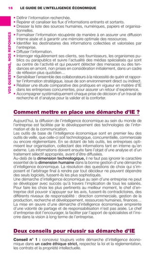 16                                LE GUIDE DE L’INTELLIGENCE ÉCONOMIQUE

                                               • Déﬁnir l’information recherchée.
                                               • Repérer et canaliser les ﬂux d’informations entrants et sortants.
                                               • Dresser la liste des sources humaines, numériques, papiers et organisa-
                                                 tionnelles.
                 VOS QUESTIONS, NOS REPONSES




                                               • Formaliser l’information récupérée de manière à en assurer une diffusion
                                                 interne aisée et à garantir une mémoire optimale des ressources.
                                               • Identiﬁer les destinataires des informations collectées et valorisées par
                                                 l’entreprise.
                                               • Diffuser l’information.
                                               • Interroger régulièrement ses clients, ses fournisseurs, les organismes pu-
                                                 blics ou parapublics et suivre l’actualité des médias spécialisés qui sont
                                                 au centre de l’activité et qui peuvent détecter des menaces ou des ten-
                                                 dances en amont, non prises en considération initialement, dans un cadre
                                                 de réﬂexion plus quotidien…
                                               • Sensibiliser l’ensemble des collaborateurs à la nécessité de quérir et rappor-
                                                 ter l’information stratégique, issue de son environnement direct ou indirect.
                                               • Réaliser une étude comparative des pratiques en vigueur en matière d’IE
                                                 dans les entreprises concurrentes, pour assurer un retour d’expérience.
                                               • Accompagner systématiquement chaque prise de décision d’un travail de
                                                 recherche et d’analyse pour la valider et la conforter.


                                               Comment mettre en place une démarche d’IE ?
                                               Aujourd’hui, la diffusion de l’intelligence économique au sein du monde de
                                               l’entreprise est facilitée par le développement des technologies de l’infor-
                                               mation et de la communication.
                                               Les outils de base de l’intelligence économique sont en premier lieu des
                                               outils de veille, que celle-ci soit technologique, concurrentielle, commerciale
                                               ou encore réglementaire. En se dotant de tels outils, les entreprises opti-
                                               misent leur organisation, collectant des informations tant en interne qu’en
                                               externe. Les informations doivent ensuite faire l’objet d’une analyse et d’un
                                               traitement sélectif appropriés, avant d’être diffusées.
                                               Au-delà de la dimension technologique, il ne faut pas ignorer le caractère
                                               essentiel de la dimension humaine dans la bonne gestion d’une démarche
                                               d’intelligence économique. La résolution des questions de choix qui s’im-
                                               posent et l’arbitrage ﬁnal à rendre par tout décideur ne peuvent dépendre
                                               des seuls logiciels, fussent-ils les plus sophistiqués.
                                               Une démarche d’intelligence économique au sein d’une entreprise ne peut
                                               se développer avec succès qu’à travers l’implication de tous les salariés.
                                               Pour faire les choix les plus pertinents au meilleur moment, le chef d’en-
                                               treprise doit pouvoir s’appuyer sur les avis, fussent-ils contradictoires, des
                                               différents niveaux de responsabilité : direction commerciale, gestion de la
                                               production, recherche et développement, ressources humaines, ﬁnances…
                                               La mise en œuvre d’une démarche d’intelligence économique empreinte
                                               d’une volonté de partage et de responsabilisation n’est pas aisée. Le chef
                                               d’entreprise doit l’encourager, la faciliter par l’apport de spécialistes et l’ins-
                                               crire dans la vision à long terme de l’entreprise.


                                               Deux conseils pour réussir sa démarche d’IE
                                               Conseil n°  1  : concevez toujours votre démarche d’intelligence écono-
                                               mique dans un cadre éthique strict, respectez la loi et la réglementation,
                                               les contrats et la propriété intellectuelle.




013-019 GDR IE 120612.indd 16                                                                                                          05/07/12 09:39
Cyan quadriMagenta quadriJaune quadriNoir quadriPantone 1797U
     quadriMagenta quadriJaune quadriNoir quadriPantone                                           Sicogif Certified PDF LES PAOISTES
 