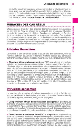 LA SÉCURITÉ ÉCONOMIQUE                 41


                        se révéler catastrophique pour une entreprise dont le développement re-
                        pose avant tout sur sa créativité et son potentiel de recherche et dévelop-
                        pement. En tout état de cause, tant que la créativité et l’innovation n’ont
                        pas été protégées par des brevets ou des dépôts de marque, l’entreprise
                        doit mettre en place des procédures de conﬁdentialité.


                     MENACES : DES CAS RÉELS




                                                                                                           MENACES : DES CAS RÉELS
                     Chaque année, près de 1 000 atteintes économiques sont recensées par
                     les services de l’État en charge de la sécurité des entreprises (Direction
                     centrale du renseignement intérieur, Gendarmerie nationale et Direction
                     de la protection et de la sécurité de la défense nationale). Ces atteintes
                     économiques visent à capter tout ou partie du patrimoine économique et
                     scientiﬁque d’une entreprise et/ou à endommager, saboter, voire détruire ce
                     patrimoine. Si le piratage informatique en est la forme la plus connue, ces
                     attaques peuvent être extrêmement variées.

                     Atteintes ﬁnancières
                     La manière la plus simple de capter le savoir-faire d’un concurrent, voire de
                     l’éliminer, est bien souvent de le racheter. Certains acteurs peu scrupuleux
                     s’affranchissent parfois des règles du marché pour racheter sous la contrainte.

                     ➢ Chantage à l’approvisionnement : une PME a développé une techno-
                     logie innovante dans le domaine du traitement de surfaces. Elle s’est effor-
                     cée de protéger au mieux ses innovations : elle a déposé plusieurs brevets,
                     elle a imposé à tous les collaborateurs le respect d’une clause de conﬁden-
                     tialité. Et pourtant, cette PME a fait l’objet d’une manœuvre offensive de la
                     part de son principal concurrent étranger : dans un premier temps, il a fait
                     racheter par une de ses ﬁliales le principal fournisseur d’un produit indispen-
                     sable à la PME ; dans un second temps, il a menacé la PME de ne plus lui
                     livrer le matériel indispensable à la mise en œuvre de sa technologie, sauf
                     à ce que la PME lui cède 51 % de son capital… ! Il a fallu l’intervention des
                     pouvoirs publics pour que la situation soit réglée.

                     Intrusions consenties
                     Un nombre très important d’atteintes économiques sont le fait de per-
                     sonnes extérieures à l’entreprise, mais qui ont obtenu l’autorisation d’y
                     pénétrer (stagiaires, auditeurs, délégations étrangères…).

                     ➢ Comportement intrusif d’une délégation étrangère : un grand groupe
                     étranger a envoyé une délégation visiter l’atelier de production d’une PME de
                     la région Rhône-Alpes. Alors qu’ils n’avaient au préalable sollicité aucune au-
                     torisation de la part de l’entreprise, les visiteurs ont sorti des appareils photos
                     et pris de nombreux clichés, notamment de la chaîne de fabrication… !

                     ➢ Questionnaire ouvertement intrusif d’un stagiaire : un stagiaire d’une
                     école de commerce a adressé un questionnaire particulièrement indiscret à
                     plus de cinq cents professionnels d’un secteur technologique, dans le cadre
                     de son stage de recherche post-doctorat. Il s’est abstenu de soumettre à son
                     directeur de laboratoire le questionnaire avant diffusion. Certaines de ques-
                     tions formulées étaient ouvertement intrusives (montant du pourcentage de




020-061 GDR IE 120612.indd 41                                                                                                        05/07/12 09:44
Cyan quadriMagenta quadriJaune quadriNoir quadriPantone 1797U
     quadriMagenta quadriJaune quadriNoir quadriPantone                 Sicogif Certified PDF LES PAOISTES
 