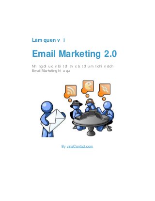 Làm quen với
Email Marketing 2.0
Những điều cần biết để thực bắt đầu một chiến dịch
Email Marketing hiệu quả
By vinaContact.com
 