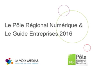 Le Pôle Régional Numérique &
Le Guide Entreprises 2016
 