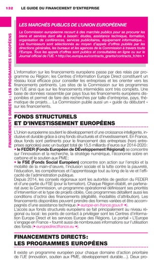 LE GUIDE DU FINANCEMENT D’ENTREPRISE132
FINANCEMENTSDIRECTS :LESPROGRAMMESEUROPÉENS
L’information sur les ﬁnancements européens passe par des relais par pro-
gramme ou Région; les Centres d’information Europe Direct constituent un
réseau local efﬁcace pour conseiller les entreprises et les orienter vers les
ﬁnancements pertinents. Les sites de la Commission sur les programmes
de l’UE ainsi que sur les ﬁnancements intermédiés sont très complets. Une
base de données rassemble par pays tous les ﬁnancements européens dis-
ponibles et permet de faire des recherches par taille d’entreprise, pays, thé-
matique de projets… La Commission publie aussi un « guide du débutant »
sur les ﬁnancements.
FONDS STRUCTURELS
ET D’INVESTISSEMENT EUROPÉENS
L’Union européenne soutient le développement d’une croissance intelligente, in-
clusive et durable grâce à cinq fonds structurels et d’investissement. En France,
deux fonds sont pertinents pour le ﬁnancement des entreprises (hors entre-
prises agricoles) avec un budget total de 15,5 milliards d’euros sur 2014-2020:
• le FEDER (Fonds Européen de DÉveloppement Régional) se concentre
sur l’innovation et la recherche, la stratégie numérique, l’économie sobre en
carbone et le soutien aux PME;
• le FSE (Fonds Social Européen) concentre son action sur l’emploi et la
mobilité de la main-d’œuvre, l’inclusion sociale et la lutte contre la pauvreté,
l’éducation, les compétences et l’apprentissage tout au long de la vie et l’efﬁ-
cacité de l’administration publique.
Depuis 2014, les conseils régionaux sont les autorités de gestion du FEDER
et d’une partie du FSE (pour la formation). Chaque Région établit, en partena-
riat avec la Commission, un programme opérationnel déﬁnissant ses priorités
d’intervention et le type de projets ciblés. Ces programmes détaillent aussi les
conditions d’octroi des ﬁnancements (éligibilité, modalités d’attribution). Les
ﬁnancements disponibles peuvent prendre des formes variées et être accom-
pagnés d’une assistance technique (• europe-en-france.gouv.fr •).
L’accès aux fonds structurels européens se fait principalement au niveau ré-
gional ou local: les points de contact à privilégier sont les Centres d’informa-
tion Europe Direct et les services Europe des Régions. Le portail « L’Europe
s’engage en France » fournit aussi de nombreuses informations sur l’utilisation
des fonds (• europedirectfrance.eu •).
FINANCEMENTS DIRECTS:
LES PROGRAMMES EUROPÉENS
Il existe un programme européen pour chaque domaine d’action prioritaire
de l’UE (innovation, soutien aux PME, développement durable…). Deux pro-
LES MARCHÉS PUBLICS DE L’UNION EUROPÉENNE
La Commission européenne recourt à des marchés publics pour se procurer les
biens et services dont elle a besoin: études, assistance technique, formation,
organisation de conférences, services publicitaires, équipement informatique…
Les fournisseurs sont sélectionnés au moyen d’appels d’offres publiés par les
directions générales, les bureaux et les agences de la Commission à travers toute
l’Europe. Tous les appels d’offres sont publics et consultables en ligne ou sur le
Journal ofﬁciel de l’UE. • http://ec.europa.eu/contracts_grants/contracts_fr.htm •
GDR FE 131-133.indd 132GDR FE 131-133.indd 132 08/01/16 10:5408/01/16 10:54
Sicogif Certified PDF LES PAOISTES
 