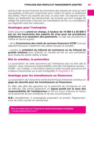 TYPOLOGIE DES PROFILS ET FINANCEMENTS ADAPTÉS
PROJETDEFINANCEMENT:DESÉTAPESÀCONNAÎTRE
25
sèche et elle ne peut ﬁnancer les honoraires des experts de crise qui sont
susceptibles d’intervenir notamment pour mettre en place un étalement
des dettes. Parmi ces experts de crise, on peut citer : les experts-comp-
tables qui établissent les prévisionnels, les avocats qui sont chargés de
rédiger les protocoles d’accord, les mandataires ad hoc ou conciliateurs
qui négocient avec les créanciers.
Avantages pour l’entreprise
Cette assurance prend en charge, à hauteur de 10 000 € à 50 000 €
par an, les honoraires des experts de crise pour les procédures
antérieures à la cessation des paiements. Il s’agit des procédures à
mettre en œuvre auprès :
– de la Commission des chefs de services ﬁnanciers CCSF (une par
département) pour l’étalement des dettes ﬁscales et sociales ;
– auprès du président du tribunal de commerce ou du tribunal de
grande instance pour solliciter un mandat ad hoc ou une conciliation
pour toutes les autres dettes à étaler.
Dès la création, la prévention
La souscription de cette assurance par l’entreprise peut se faire dès la
création, avec l’assurance responsabilité civile des mandataires sociaux -
RCMS - qui l’intègre. L’information relative à cette nouvelle assurance est
d’ailleurs mentionnée sur le site d’Infogreffe (• infogreffe.fr •).
Avantage pour les investisseurs ou financeurs
La souscription de l’assurance santé économique entreprise constitue un
gage de sécurité pour les investisseurs ou ﬁnanceurs.
En effet, elle offre des garanties sur la pérennité de l’entreprise en cas
de difﬁculté. Elle donne également un signal positif sur le sens des
responsabilités de l’entrepreneur et de son souci d’œuvrer en faveur
de la pérennité de son entreprise et de ses cocontractants.
N.B. : actuellement, 5 compagnies proposent ce produit. Rapprochez-
vous de votre courtier en assurances.
Pour en savoir plus sur l’assurance santé économique entreprise:
• touspourlaprevention.com •
GDR FE 015-027.indd 25GDR FE 015-027.indd 25 08/01/16 10:4608/01/16 10:46
Sicogif Certified PDF LES PAOISTES
 