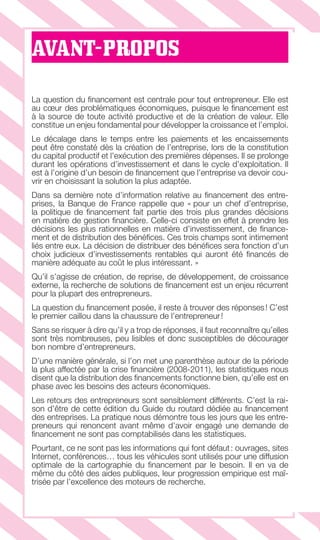 LE GUIDE DU FINANCEMENT D’ENTREPRISE6
AVANT-PROPOS
La question du ﬁnancement est centrale pour tout entrepreneur. Elle est
au cœur des problématiques économiques, puisque le ﬁnancement est
à la source de toute activité productive et de la création de valeur. Elle
constitue un enjeu fondamental pour développer la croissance et l’emploi.
Le décalage dans le temps entre les paiements et les encaissements
peut être constaté dès la création de l’entreprise, lors de la constitution
du capital productif et l’exécution des premières dépenses. Il se prolonge
durant les opérations d’investissement et dans le cycle d’exploitation. Il
est à l’origine d’un besoin de ﬁnancement que l’entreprise va devoir cou-
vrir en choisissant la solution la plus adaptée.
Dans sa dernière note d’information relative au ﬁnancement des entre-
prises, la Banque de France rappelle que « pour un chef d’entreprise,
la politique de ﬁnancement fait partie des trois plus grandes décisions
en matière de gestion ﬁnancière. Celle-ci consiste en effet à prendre les
décisions les plus rationnelles en matière d’investissement, de ﬁnance-
ment et de distribution des bénéﬁces. Ces trois champs sont intimement
liés entre eux. La décision de distribuer des bénéﬁces sera fonction d’un
choix judicieux d’investissements rentables qui auront été ﬁnancés de
manière adéquate au coût le plus intéressant. »
Qu’il s’agisse de création, de reprise, de développement, de croissance
externe, la recherche de solutions de ﬁnancement est un enjeu récurrent
pour la plupart des entrepreneurs.
La question du ﬁnancement posée, il reste à trouver des réponses! C’est
le premier caillou dans la chaussure de l’entrepreneur!
Sans se risquer à dire qu’il y a trop de réponses, il faut reconnaître qu’elles
sont très nombreuses, peu lisibles et donc susceptibles de décourager
bon nombre d’entrepreneurs.
D’une manière générale, si l’on met une parenthèse autour de la période
la plus affectée par la crise ﬁnancière (2008-2011), les statistiques nous
disent que la distribution des ﬁnancements fonctionne bien, qu’elle est en
phase avec les besoins des acteurs économiques.
Les retours des entrepreneurs sont sensiblement différents. C’est la rai-
son d’être de cette édition du Guide du routard dédiée au ﬁnancement
des entreprises. La pratique nous démontre tous les jours que les entre-
preneurs qui renoncent avant même d’avoir engagé une demande de
ﬁnancement ne sont pas comptabilisés dans les statistiques.
Pourtant, ce ne sont pas les informations qui font défaut: ouvrages, sites
Internet, conférences… tous les véhicules sont utilisés pour une diffusion
optimale de la cartographie du ﬁnancement par le besoin. Il en va de
même du côté des aides publiques, leur progression empirique est maî-
trisée par l’excellence des moteurs de recherche.
GDR FE 001-014.indd 6GDR FE 001-014.indd 6 08/01/16 10:4408/01/16 10:44
Sicogif Certified PDF LES PAOISTES
 