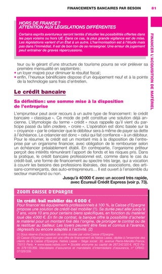 FINANCEMENTS BANCAIRES PAR BESOIN 81
FINANCERL'ACQUISITIONDEMATÉRIEL
teur ou le gérant d’une structure de tourisme pourra se voir prélever sa
première mensualité en septembre;
• un loyer majoré pour diminuer le résultat ﬁscal;
• enﬁn, l’heureux bénéﬁciaire dispose d’un équipement neuf et à la pointe
de la technologie sans frais d’entretien.
Le crédit bancaire
Sa définition: une somme mise à la disposition
de l’entreprise
L’emprunteur peut avoir recours à un autre type de ﬁnancement: le crédit
bancaire « classique ». Ce mode de prêt constitue une solution déjà an-
cienne. L’étymologie du terme « crédit » nous rappelle qu’il vient du par-
ticipe passé du latin credere, « croire ». L’opération est donc basée sur la
« croyance » par le créancier que le débiteur sera à même de payer sa dette
à l’échéance. Le créancier est donc « celui qui fait conﬁance » à un débiteur.
Pour le résumer, le crédit est un montant mis à la disposition de l’entre-
prise par un organisme ﬁnancier, avec obligation de le rembourser selon
un échéancier préalablement établi. En contrepartie, l’organisme prêteur
perçoit des intérêts rémunérant l’apport de fonds et les risques pris. Dans
la pratique, le crédit bancaire professionnel est, comme dans le cas du
crédit-bail, une forme de ﬁnancement au spectre très large, qui a vocation
à couvrir les besoins des professions libérales, des associations, des arti-
sans-commerçants, des auto-entrepreneurs… Il est ouvert à l’ensemble du
secteur marchand ou non.
Jusqu’à 40000 € avec un accord très rapide,
avec Écureuil Crédit Express (voir p. 73).
HORS DE FRANCE?
ATTENTION AUX LÉGISLATIONS DIFFÉRENTES
Certains esprits aventureux seront tentés d’étudier les possibilités offertes dans
les pays voisins ou hors UE. Dans ce cas, la plus grande vigilance est de mise.
Les législations varient d’un État à un autre. L’harmonisation est à l’étude mais
pas dans l’immédiat. Il est de bon ton de se renseigner. Une erreur de jugement
peut entraîner de graves répercussions.
ZOOM CAISSE D'EPARGNE
Un crédit-bail mobilier dès 4000 €
Pour ﬁnancer les équipements professionnels à 100 %, la Caisse d'Epargne
propose une solution de crédit-bail mobilier (1). Sa durée peut aller jusqu’à
7 ans, voire 10 ans pour certains biens spéciﬁques, en fonction du matériel
loué dès 4000 €. En ﬁn de contrat, la banque offre la possibilité d’acheter
le matériel pour un montant ﬁxé dès l’origine, de proroger le contrat ou de
le restituer au bailleur. Les loyers peuvent être ﬁxes et connus à l’avance,
dégressifs ou encore adaptés à l’activité. (2)
(1) Sous réserve d’acceptation de votre dossier par votre Caisse d'Epargne.
(2) Caisse d'Epargne Lease est une offre de ﬁnancement de Natixis Lease, dédiée à l’ensemble des
clients de la Caisse d'Epargne. Natixis Lease – Siège social: 30, avenue Pierre-Mendès-France,
75013 Paris. • www.lease.natixis.com • Société anonyme au capital de 267242320 €. RCS Pa-
ris 379155369. Mandataire d’assurance et mandataire d’intermédiaire d’assurance, n° ORIAS:
07029339.
GDR FE 062-099.indd 81GDR FE 062-099.indd 81 08/01/16 10:5208/01/16 10:52
Sicogif Certified PDF LES PAOISTES
 