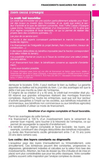 FINANCEMENTS BANCAIRES PAR BESOIN 87
FINANCEMENTSIMMOBILIERS:PROPRIÉTAIREOULOCATAIRE ?
demeurer le locataire. Enﬁn, il peut restituer le bien au bailleur. La garantie
apportée au bailleur est la propriété du bien. L’un des avantages est que la
dette n’est pas inscrite au bilan de l’entreprise.
À l’origine de sa création (il y a 40 ans), le crédit-bail immobilier était plu-
tôt réservé aux grandes entreprises réalisant des montages ﬁnanciers
complexes. Aujourd’hui, toutes les entreprises, quel que soit leur secteur
d’activité (assujetties à l’impôt sur les sociétés, aux bénéﬁces industriels et
commerciaux, aux bénéﬁces non commerciaux ou aux bénéﬁces agricoles)
ont la possibilité d’utiliser ce mode de ﬁnancement.
Bénéﬁcier d’un régime comptable et ﬁscal favorable.
Parmi les avantages de cette formule:
• le ﬁnancement à 100 % d’un investissement (sans le versement du
premier loyer majoré), sans toucher à la trésorerie de l’entreprise, ce qui
permet de sauvegarder la capacité d’endettement;
• le bénéﬁce d’un régime comptable et ﬁscal favorable: les loyers, par
exemple, constituent des charges déductibles des bénéﬁces imposables.
La durée des ﬁnancements oscille généralement entre 7 et 15 ans (voire
20 ans dans certains cas).
Les coûts: des loyers constants ou dégressifs
L’acquéreur paye des loyers (mensuellement ou trimestriellement, voire
annuellement). Ces échéances peuvent être constantes, progressives ou
dégressives, généralement indexées et calculées sur la valeur hors taxe des
investissements. Attention, les frais de dossier (au titre d’études et de mise en
place) sont plus considérables que pour les prêts classiques. Votre conseiller
justiﬁera souvent cette majoration par l’analyse complexe du dossier.
ZOOM CAISSE D'EPARGNE
Le crédit-bail immobilier
Le crédit-bail immobilier est une solution particulièrement adaptée pour ﬁnan-
cer des locaux ou investir dans l’immobilier, et ce, quels que soient le sec-
teur d’activité et le type de bâtiment concernés. Avec l’offre Caisse d’Epargne
Lease Immo, l’entreprise peut bénéﬁcier d’un ﬁnancement à 100 % ainsi que
d’un régime comptable et ﬁscal favorable, ce qui lui permet de réaliser des
projets dans des conditions optimales. (1)
Les plus de ce service sont:
• l’accès à des experts connaissant parfaitement le marché immobilier de
toutes les régions;
• le ﬁnancement de l’intégralité du projet (terrain, frais d’acquisition, travaux de
construction…);
• des loyers déductibles du bénéﬁce imposable (sauf la fraction correspondant
à la valeur initiale du terrain);
• la possibilité d’achat en cours ou à l’issue du contrat pour une valeur préala-
blement déﬁnie;
• un ﬁnancement hors bilan: le bénéﬁciaire conserve sa capacité d’endette-
ment;
• une sous-location possible.
(1) Caisse d'Epargne Lease Immo est une offre de ﬁnancement de Natixis Lease Immo, dédiée à
l’ensemble des clients de la Caisse d'Epargne. • www.lease.natixis.com • Société anonyme à conseil
d’administration au capital de 5760000 €. RCS Paris 333 384 311. Mandataire d’intermédiaire d’assu-
rance, n° ORIAS: 07 029 344.
GDR FE 062-099.indd 87GDR FE 062-099.indd 87 08/01/16 10:5208/01/16 10:52
Sicogif Certified PDF LES PAOISTES
 