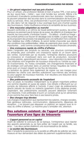 FINANCEMENTS BANCAIRES PAR BESOIN 97
PRÉSERVEROURECONSTITUERSATRÉSORERIE
➢ Un gérant négociant mal ses prix d’achat
Pour un artisan, une profession libérale et bien d’autres TPE, c’est autour
de leur savoir-faire « métier » que s’est fondée leur activité. Même s’ils
constituent d’excellents professionnels dans leur domaine « technique »,
ils peuvent présenter des lacunes dans la commercialisation de leurs pro-
duits ou services. Ainsi, ces professionnels n’auront pas forcément toutes
les clés dans l’art de négocier à leur avantage leurs prix d’achat auprès
des fournisseurs. Cette insufﬁsance entame la rentabilité de leur business.
➢ Une mauvaise adaptation au marché
Souvent confrontés à un rythme de travail extrêmement soutenu, les entre-
preneurs ne prennent pas le temps de se poser, de réﬂéchir et d’analyser leur
marché, les concurrents, d’anticiper l’avenir… Ce défaut « d’arrêt sur image »
les conduit parfois à se trouver en décalage avec la réalité. Le gros risque est
qu’ils proposent des produits mal adaptés avec une tariﬁcation hors contexte.
Pour stabiliser leur chiffre d’affaires, ils seront tentés d’accorder aux clients
des conditions trop préférentielles: délais de paiements plus courts, remises
importantes… avec comme conséquence des résultats ﬁnanciers amoindris.
➢ Une croissance rapide du chiffre d’affaires
Selon l’originalité des produits ou services, une structure commerciale
ou artisanale peut connaître une croissance rapide et un boom dans
ses ventes. Dynamisée par sa réussite, l’entreprise désirera poursuivre
sa croissance en investissant dans son outil de production, recrutant
d’autres salariés, agrandissant ses locaux… pour répondre à la demande.
Ces initiatives vont engendrer de nouveaux emprunts ou l’entrée au capi-
tal d’actionnaires. Au niveau comptable, ces changements ﬁnanciers et
de stratégie vont perturber dans un premier temps l’équilibre de l’entre-
prise avec un impact négatif sur les ﬂux de trésorerie.
La tentation du gérant sera également de rogner sur ses marges pour
satisfaire les clients (ces derniers solliciteront eux-mêmes des remises)
ou pour gagner de nouveaux marchés. Il en résultera une réduction de la
marge bénéﬁciaire.
➢ Des prélèvements excessifs de l’exploitant
Pour se payer, le travailleur indépendant ou le gérant majoritaire prélève
une somme régulière en guise de salaire. Ces retraits s’effectuent sur un
compte de trésorerie affecté à l’activité. Il peut s’agir de prélèvements
directs (retraits de fonds) ou indirects (paiement d’une dépense privée).
Cependant, des prélèvements excessifs peuvent détériorer fortement
une trésorerie. Il est préférable d’ouvrir un compte privé qu’on alimentera
d’une somme ﬁxe pour faire face à ses besoins privés.
➢ Des charges trop élevées
Les charges d’exploitation que représentent les salaires, charges sociales,
frais généraux (véhicules, communication, déplacements, dépenses de
réception…) ne doivent pas dépasser un plafond, en rapport avec le ni-
veau du chiffre d’affaires. La machine peut s’emballer vite, attention.
Des solutions existent: de l’apport personnel à
l’ouverture d’une ligne de trésorerie
➢ L’apport personnel ou en capital
Avant de solliciter le concours de sa banque, l’entrepreneur peut injecter
des apports personnels ou se faire prêter de l’argent par sa famille, ses
amis… Les deux parties établiront une reconnaissance de dettes.
➢ Le soutien des fournisseurs
Rien n’empêche la personne ou la société en difﬁculté de solliciter ses four-
nisseurs en leur demandant des délais de paiement supplémentaires, sans
GDR FE 062-099.indd 97GDR FE 062-099.indd 97 08/01/16 10:5208/01/16 10:52
Sicogif Certified PDF LES PAOISTES
 
