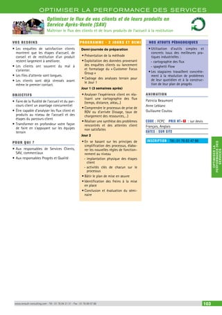 OPTIMISER LA PERFORMANCE DES SERVICES 
PERFORMANCE DES 
OPTIMISER LA 
SERVICES 
Optimiser le flux de vos clients et de leurs produits en 
Service Après-Vente (SAV) 
Maîtriser le flux des clients et de leurs produits de l’accueil à la restitution 
VOS BESOINS 
• Les enquêtes de satisfaction clients 
montrent que les étapes d’accueil, de 
conseil et de restitution d’un produit 
restent largement à améliorer. 
• Les clients ont souvent du mal à 
s’orienter. 
• Les files d’attente sont longues. 
• Les clients sont déjà stressés avant 
même le premier contact. 
OBJECTI FS 
• Faire de la fluidité de l’accueil et du par-cours 
client un avantage concurrentiel 
• Être capable d’analyser les flux client et 
produits au niveau de l’accueil et des 
étapes du parcours client 
• Transformer en profondeur votre façon 
de faire en s’appuyant sur les équipes 
terrain 
POUR Q U I ? 
• Aux responsables de Services Clients, 
SAV, commerciaux 
• Aux responsables Progrès et Qualité 
PROGRAMME - 2 JOURS ET DEMI 
Demi-journée de préparation 
• Présentation de la méthode 
• Exploitation des données provenant 
des enquêtes clients ou lancement 
et formatage du « Customer Focus 
Group » 
• Cadrage des analyses terrain pour 
le Jour 1 
Jour 1 (3 semaines après) 
• Analyser l’expérience client en réa-lisant 
une cartographie des flux 
(temps, distance, aléas,..) 
• Comprendre le processus de prise de 
RDV ou d’arrivée (lissage, taux de 
chargement des ressources,…) 
• Réaliser une synthèse des problèmes 
rencontrés et des attentes client 
non satisfaites 
Jour 2 
• En se basant sur les principes de 
simplification des processus, élabo-rer 
les nouvelles règles de fonction-nement 
au niveau 
--implantation physique des étapes 
client 
--activités clés de chacun sur le 
processus 
• Bâtir le plan de mise en oeuvre 
• Identification des freins à la mise 
en place 
• Conclusion et évaluation du sémi-naire 
NOS ATOUTS PÉDAGOGIQUES 
• Utilisation d’outils simples et 
concrets issus des meilleures pra-tiques 
industrielles : 
--cartographie des flux 
--spaghetti Flow 
• Les stagiaires travaillent concrète-ment 
à la résolution de problèmes 
de leur quotidien et à la construc-tion 
de leur plan de progrès 
ANIMATION 
Patricia Beaumont 
Anne Leblanc 
Guillaume Coutou 
CODE : FCPC PRIX HT+X : sur devis 
Français, Anglais 
DATES : SUR SITE 
INSCRIPTION : Tél.: 01 76 83 47 86 
www.renault-consulting.com - Tél : 01 76 84 31 31 - Fax : 01 76 89 07 88 103 
 