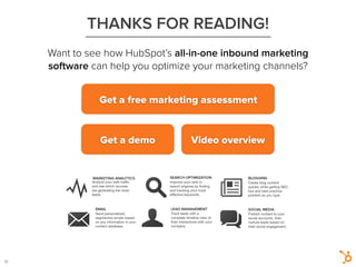 1
THANKS FOR READING!
Want to see how HubSpot’s all-in-one inbound marketing
software can help you optimize your marketing channels?
33
!
Get a free marketing assessment
!
Get a demo
!
Video overview
 