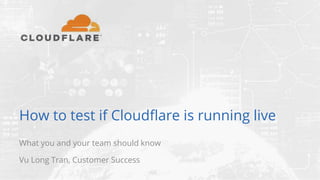 How to test if Cloudflare is running live
What you and your team should know
Vu Long Tran, Customer Success
 