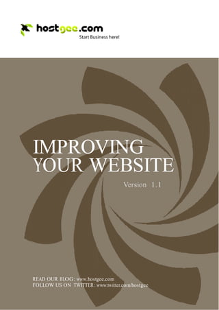 IMPROVING
    YOUR WEBSITE
                                       Version 1.1




    READ OUR BLOG: www.hostgee.com
    FOLLOW US ON TWITTER: www.twitter.com/hostgee


1
 