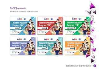 27
Guide for Mentors and Newly Hired Teachers
The TIP Coursebooks
The TIP has six coursebooks, one for each course:
TIP Course 1
DRAFT COPY FOR PILOT TESTING
1
The DepEd Teacher
TIP Course 2
DRAFT COPY FOR PILOT TESTING
1
Gearing up for the School Year
TIP Course 4
DRAFT COPY FOR PILOT TESTING
1
Ung isa
Translating the Curriculum into Classroom Practice
TIP Course 3
DRAFT COPY FOR PILOT TESTING
1
TIP Course 5
DRAFT COPY FOR PILOT TESTING
1
Responding to Community Contexts
TIP Course 6
DRAFT COPY FOR PILOT TESTING
1
Teachers’ Professional and Personal Development
 