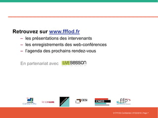 © FFFOD| Confidentiel | 07/02/2018 | Page 7
Retrouvez sur www.fffod.fr
– les présentations des intervenants
– les enregistrements des web-conférences
– l’agenda des prochains rendez-vous
En partenariat avec
 