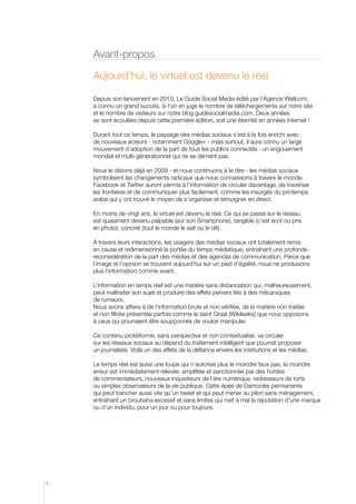 Avant-propos

    Aujourd’hui, le virtuel est devenu le réel

    Depuis son lancement en 2010, Le Guide Social Media édité par l’Agence Wellcom,
    a connu un grand succès, si l’on en juge le nombre de téléchargements sur notre site
    et le nombre de visiteurs sur notre blog guidesocialmedia.com. Deux années
    se sont écoulées depuis cette première édition, soit une éternité en années Internet !

    Durant tout ce temps, le paysage des médias sociaux s’est à la fois enrichi avec
    de nouveaux acteurs - notamment Google+ - mais surtout, il aura connu un large
    mouvement d’adoption de la part de tous les publics connectés : un engouement
    mondial et multi-générationnel qui ne se dément pas.

    Nous le disions déjà en 2009 - et nous continuons à le dire - les médias sociaux
    symbolisent les changements radicaux que nous connaissons à travers le monde.
    Facebook et Twitter auront permis à l’information de circuler davantage, de traverser
    les frontières et de communiquer plus facilement, comme les insurgés du printemps
    arabe qui y ont trouvé le moyen de s’organiser et témoigner en direct.

    En moins de vingt ans, le virtuel est devenu le réel. Ce qui se passe sur le réseau
    est quasiment devenu palpable (sur son Smartphone), tangible (c’est écrit ou pris
    en photo), concret (tout le monde le sait ou le dit).

    À travers leurs interactions, les usagers des médias sociaux ont totalement remis
    en cause et redimensionné la portée du temps médiatique, entraînant une profonde
    reconsidération de la part des médias et des agences de communication. Parce que
    l’image et l’opinion se trouvent aujourd’hui sur un pied d’égalité, nous ne produisons
    plus l’information comme avant.

    L’information en temps réel est une matière sans distanciation qui, malheureusement,
    peut maltraiter son sujet et produire des effets pervers liés à des mécaniques
    de rumeurs.
    Nous avons affaire à de l’information brute et non vérifiée, de la matière non traitée
    et non filtrée présentée parfois comme le saint Graal (Wikileaks) que nous opposons
    à ceux qui pourraient être soupçonnés de vouloir manipuler.

    Ce contenu protéiforme, sans perspective et non contextualisé, va circuler
    sur les réseaux sociaux au dépend du traitement intelligent que pourrait proposer
    un journaliste. Voilà un des effets de la défiance envers les institutions et les médias.

    Le temps réel est aussi une loupe qui n’autorise plus le moindre faux pas, la moindre
    erreur est immédiatement relevée, amplifiée et sanctionnée par des hordes
    de commentateurs, nouveaux inquisiteurs de l’ère numérique, redresseurs de torts
    ou simples observateurs de la vie publique. Cette épée de Damoclès permanente
    qui peut trancher aussi vite qu’un tweet et qui peut mener au pilori sans ménagement,
    entraînant un brouhaha excessif et sans limites qui met à mal la réputation d’une marque
    ou d’un individu, pour un jour ou pour toujours.




2
 