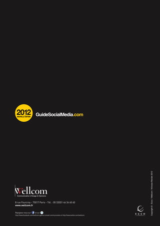 2012
  Nouvelle édition




                                                                                                 Copyright © : Ecco / Wellcom / Kinross+Render 2012




8 rue Fourcroy - 75017 Paris - Tél. : 00 33(0)1 46 34 60 60
www.wellcom.fr

Rejoignez-nous sur        et sur	
http://www.facebook.com/wellcom.agence.conseil.communication et http://www.twitter.com/wellcom
 