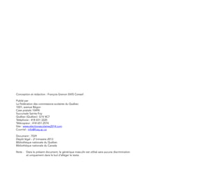 Conception et rédaction : François Grenon SIVIS Conseil
Publié par
La Fédération des commissions scolaires du Québec
1001, avenue Bégon
Case postale 10490
Succursale Sainte-Foy
Québec (Québec) G1V 4C7
Téléphone : 418 651-3220
Télécopieur : 418 651-2574
Site : www.electionsscolaires2014.com
Courriel : info@fcsq.qc.ca
Document : 7029
Dépôt légal – 2e
trimestre 2013
Bibliothèque nationale du Québec
Bibliothèque nationale du Canada
Note -	 Dans le présent document, le générique masculin est utilisé sans aucune discrimination
	 et uniquement dans le but d’alléger le texte.
 