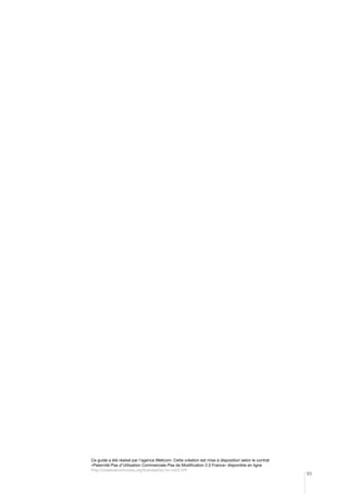 Ce guide a été réalisé par l’agence Wellcom. Cette création est mise à disposition selon le contrat
«Paternité-Pas d’Utilisation Commerciale-Pas de Modification 2.0 France» disponible en ligne
http://creativecommons.org/licenses/by-nc-nd/2.0/fr

93

 