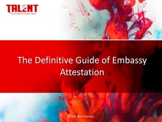 The Definitive Guide of Embassy
Attestation
By Talent Overseas
© 2019.Talent Overseas
 
