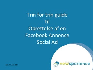 Trin for trin guide
                               til
                       Oprettelse af en
                     Facebook Annonce
                           Social Ad


Dato: 10 Juni 2009
 