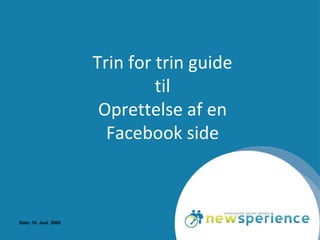 Trin for trin guide
                              til
                      Oprettelse af en
                       Facebook side



Dato: 10 Juni 2009
 