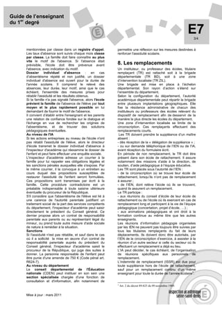 Guide de l’enseignant
du 1er degré
                                                                                                                   E73/4


      mentionnées par classe dans un registre d'appel.          permettre une réflexion sur les mesures destinées à
      Les taux d'absence sont suivis chaque mois classe         renforcer l'assiduité scolaire.
      par classe. La famille doit faire connaître au plus
      vite le motif de l'absence. Si l'absence était
      prévisible, l'école doit être prévenue avant              8. Les remplacements
      l'absence, avec indication du motif.                      Un instituteur, ou professeur des écoles, titulaire
      Dossier individuel d'absence : en cas                     remplaçant (TR) est rattaché soit à la brigade
      d’absentéisme répété et non justifié, un dossier          départementale (TR BD), soit à une zone
      individuel d'absence est ouvert pour la durée de          d’intervention localisée (TR ZIL).
      l'année scolaire. Il comprend le relevé des               Une brigade est mise en place à l’échelon
      absences, leur durée, leur motif, ainsi que le cas        départemental. Son rayon d’action s’étend sur
      échéant, l'ensemble des mesures prises pour               l’ensemble du département.
      rétablir l'assiduité et les résultats obtenus.            Selon la configuration du département, l’autorité
      Si la famille n'a pas signalé l'absence, alors l'école    académique départementale peut répartir la brigade
      prévient la famille de l'absence de l'élève par tout      entre plusieurs implantations géographiques. Elle
      moyen et le plus rapidement possible en lui               fixe la résidence administrative de chacun des
      demandant de fournir le motif de l'absence.               instituteurs ou professeurs des écoles relevant du
      Il convient d’établir entre l'enseignant et les parents   dispositif de remplacement afin de desservir de la
      une relation de confiance fondée sur le dialogue et       manière la plus directe les écoles du département.
      l'échange en vue de rechercher les origines de            Une zone d’intervention localisée se limite de la
      l'absentéisme, et de trouver des solutions                circonscription. Ces remplaçants effectuent des
      pédagogiques éventuelles.                                 remplacements courts.
      Au niveau de l'IA                                          Les TR doivent prendre la suppléance d’un maître
      Si les actions entreprises au niveau de l'école n'ont     absent :
      pas rétabli l'assiduité de l'élève, alors le directeur    - dès réception de la « délégation de suppléance » ;
      d'école transmet le dossier individuel d'absence à        - ou sur demande téléphonique de l’IEN ou de l’IA,
      l'inspecteur d'académie qui réexamine le dossier de       avant réception du formulaire écrit.
      l'enfant et peut faire effectuer une enquête sociale.     En période de non remplacement, le TR doit être
      L'inspecteur d'académie adresse un courrier à la          présent dans son école de rattachement. Il assure
      famille pour lui rappeler ses obligations légales et      notamment des missions d’aide à la direction, de
      les sanctions pénales auxquelles elle s'expose. Par       soutien, d’aide pédagogique à l’équipe éducative.
      le même courrier, il la convoque à un entretien au        Les TR sont placés sous l’autorité de l’IEN :
      cours duquel des propositions susceptibles de             - de la circonscription où se trouve leur école de
      restaurer l'assiduité de l'enfant seront formulées.       rattachement, lorsqu’ils n’ont pas de remplacement
      Ces propositions sont transmises par écrit à la           à assurer ;
      famille. Cette procédure contradictoire est un            - de l’IEN, dont relève l’école où ils se trouvent,
      préalable indispensable à toute saisine ultérieure        quand ils assurent un remplacement.
      éventuelle du procureur de la République.                 Le TR participe :
      S'il considère que l'absentéisme de l'élève est lié à     - aux réunions du conseil d’école de leur école de
      une carence de l'autorité parentale justifiant un         rattachement ou de l’école où ils exercent en cas de
      traitement social de la part des services compétents      remplacement long et participent à la vie de l’équipe
      du département, l'inspecteur d'académie peut saisir       pédagogique (concertation, projet d’école, …) ;
      directement le président du Conseil général. Ce           - aux animations pédagogiques et ont droit à la
      dernier propose alors un contrat de responsabilité        formation continue au même titre que les autres
      parentale aux parents ou au représentant légal du         enseignants.
      mineur, ou prend toute autre mesure d'aide sociale        Les réunions d’information pédagogie organisées
      de nature à remédier à la situation.                      par les IEN ne peuvent pas toujours être suivies par
      Sanctions                                                 tous les titulaires remplaçants du fait de leurs
      Si l'assiduité n'est pas rétablie, et sauf dans le cas    déplacements. Ils doivent donc être autorisés, par
      où il a sollicité la mise en œuvre d'un contrat de        l’IEN de la circonscription d’exercice, à assister à la
      responsabilité parentale auprès du président du           réunion d’un autre secteur si celle du secteur où ils
      Conseil général, l'inspecteur d'académie saisit le        effectuent un remplacement a déjà eu lieu.
      procureur de la République, qui juge des suites à         L’IA peut décider, le cas échéant, de l’organisation
      donner. La personne responsable de l'enfant peut          de réunions spécifiques aux personnels de
      être punie d'une amende de 750 € (Code pénal art.         remplacement.
      R624-7).                                                  L’indemnité de remplacement (ISSR) est due pour
      Au niveau du département                                  toute suppléance hors de l’école de rattachement,
      Le conseil départemental de l'Éducation                   sauf pour un remplacement continu d’un même
                                                                                                                    3
      nationale (CDEN) peut instituer en son sein une           enseignant pour toute la durée de l’année scolaire .
      section spécialisée chargée d'une fonction de
      consultation et d'information, afin notamment de
                                                                3
                                                                    Art. 2 du décret 89-825 du 09 novembre 1989.


      Mise à jour : mars 2011
 