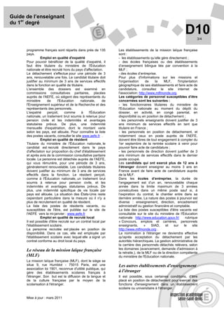 Guide de l’enseignant
du 1er degré
                                                                                                                 D10     3/4


      programme français sont répartis dans près de 135          Les établissements de la mission laïque française
      pays.                                                      sont :
                 Emploi en qualité d'expatrié                    - les établissements qu’elle gère directement ;
      Pour pouvoir bénéficier de la qualité d’expatrié, il       - des écoles françaises ou des établissements
      faut être titulaire du ministère de l'Éducation            d’enseignement bilingue liés par convention à la
      nationale et être recruté hors du pays d'affectation.      MLF ;
      Le détachement s'effectue pour une période de 3            - des écoles d’entreprise.
      ans, renouvelable une fois. Le candidat titulaire doit     Pour plus d'informations sur les missions et
      justifier au minimum de 3 ans de services effectifs        l'organisation       de   la    MLF,      l'implantation
      dans la fonction en qualité de titulaire.                  géographique de ses établissements et faire acte de
      L'ensemble des dossiers est examiné en                     candidature, consultez le site internet de
      commissions consultatives paritaires, placées              l'association: http://www.mlfmonde.org.
      auprès de l'AEFE, où siègent des représentants du          Les catégories de personnel susceptibles d’être
      ministère      de     l'Education      nationale,     de   concernées sont les suivantes :
      l'Enseignement supérieur et de la Recherche et des         - les fonctionnaires titulaires du ministère de
      représentants des personnels.                              l'Education nationale au moment du dépôt du
      L'expatrié     perçoit,    comme       à     l'Éducation   dossier, en activité, en congé parental, en
      nationale, un traitement brut soumis à retenue pour        disponibilité ou en position de détachement ;
      pension civile et les indemnités et avantages              - les personnels enseignants doivent justifier de 3
      statutaires prévus. De plus, une indemnité                 ans minimum de services effectifs en tant que
      mensuelle d'expatriation, dont le montant varie            titulaire en France ;
      selon les pays, est allouée. Pour connaître la liste       - les personnels en position de détachement, et
      des postes vacants, consulter le site www.aefe.fr .        notamment ceux en poste auprès de l'AEFE,
                 Emploi en qualité de résident                   doivent être libres de tout engagement à compter du
      Titulaire du ministère de l'Éducation nationale, le        1er septembre de la rentrée scolaire à venir pour
      candidat est recruté directement dans le pays              pouvoir faire acte de candidature ;
      d'affectation sur proposition du chef d'établissement      - les personnels de direction doivent justifier de 3
      et après avis de la commission consultative paritaire      ans minimum de services effectifs dans le dernier
      locale. La personne est détachée auprès de l'AEFE,         poste occupé.
      qui vous rémunère, pour une période de 3 ans,              Les candidats qui ont exercé plus de 12 ans à
      généralement renouvelable. Les candidats titulaires        l’étranger doivent enseigner au moins 3 ans en
      doivent justifier au minimum de 3 ans de services          France avant de faire acte de candidature auprès
      effectifs dans la fonction. Le résident perçoit,           de la MLF.
      comme à l'Éducation nationale, un traitement brut          Dans les écoles d’entreprise, la durée de
      soumis à retenue pour pension civile, et les               l’engagement est d’un an, renouvelable chaque
      indemnités et avantages statutaires prévus. De             année dans la limite maximum de 3 années
      plus, une indemnité spécifique de vie locale par           consécutives dans un même poste sauf si, à
      pays est allouée. La situation des États-Unis reste        l’expiration du contrat, le chantier entre dans sa
      cependant particulière dans la mesure où il n'y a          dernière année. La nature des postes à pourvoir est
      plus de recrutement en qualité de résident.                diverse : enseignement, direction, encadrement
      La liste des postes de résidents vacants, ou               administratif ou gestion financière et comptable.
      susceptibles de l'être, est publiée sur le site de         La liste des postes susceptibles d'être vacants est
      l'AEFE vers la mi-janvier : www.aefe.fr                    consultable sur le site du ministère de l'Éducation
                 Emploi en qualité de recruté local              nationale http://www.education.gouv.fr/         rubrique
      Il est possible d'être recruté sur un contrat local par    « Concours, emplois et carrières, personnels
      l'établissement scolaire.                                  enseignants,        »   SIAD,    et    sur     le    site
      La personne recrutée est placée en position de             http://www.mlfmonde.org .
      disponibilité. Dans ce cas, elle est employée par          La nomination à l'étranger ne deviendra effective
      l'établissement scolaire avec lequel elle a signé un       qu'après acceptation du détachement par les
      contrat conforme au droit local du pays.                   autorités hiérarchiques. La gestion administrative de
                                                                 la carrière des personnels détachés relèvera, selon
      Le réseau de la mission laïque française                   les domaines (avancement, demande d'admission à
                                                                 la retraite.), de la MLF ou de la direction compétente
      (MLF)                                                      du ministère de l'Education nationale.
      La mission laïque française (MLF), dont le siège se
      situe 9, rue Humblot - 75015 Paris, est une                Les autres établissements d'enseignement
      association loi 1901, reconnue d'utilité publique, qui
      gère des établissements scolaires français à               à l'étranger
      l'étranger. Son but est la diffusion de la langue et       Il est possible, sous certaines conditions, d'être
      de la culture française par le moyen de la                 placé en position de détachement pour exercer des
      scolarisation à l'étranger.                                fonctions d'enseignement dans un établissement
                                                                 scolaire ou universitaire à l'étranger.

      Mise à jour : mars 2011
 
