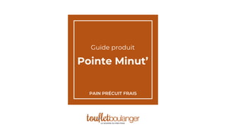 Guide produit
Pointe Minut’
PAIN PRÉCUIT FRAIS
 