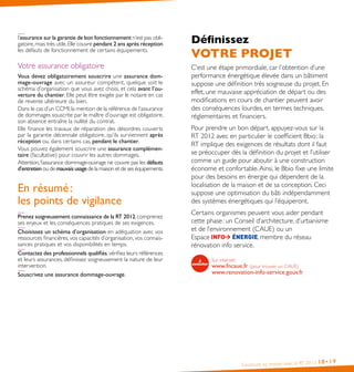 Construire sa maison avec la RT 2012 18•19
Définissez
VOTRE PROJET
C’est une étape primordiale, car l’obtention d’une
performance énergétique élevée dans un bâtiment
suppose une définition très soigneuse du projet. En
effet, une mauvaise appréciation de départ ou des
modifications en cours de chantier peuvent avoir
des conséquences lourdes, en termes techniques,
réglementaires et financiers.
Pour prendre un bon départ, appuyez-vous sur la
RT 2012 avec en particulier le coefficient Bbio : la
RT implique des exigences de résultats dont il faut
se préoccuper dès la définition du projet et l’utiliser
comme un guide pour aboutir à une construction
économe et confortable.Ainsi, le Bbio fixe une limite
pour des besoins en énergie qui dépendent de la
localisation de la maison et de sa conception. Ceci
suppose une optimisation du bâti indépendamment
des systèmes énergétiques qui l’équiperont.
Certains organismes peuvent vous aider pendant
cette phase : un Conseil d’architecture, d’urbanisme
et de l’environnement (CAUE) ou un
Espace , membre du réseau
rénovation info service.
Sur internet :
www.fncaue.fr (pour trouver un CAUE)
www.renovation-info-service.gouv.fr
l’assurance sur la garantie de bon fonctionnement n’est pas obli-
gatoire,mais très utile.Elle couvre pendant 2 ans après réception
les défauts de fonctionnement de certains équipements.
Votre assurance obligatoire
Vous devez obligatoirement souscrire une assurance dom-
mage-ouvrage avec un assureur compétent, quelque soit le
schéma d’organisation que vous avez choisi, et cela avant l’ou-
verture du chantier. Elle peut être exigée par le notaire en cas
de revente ultérieure du bien.
Dans le cas d’un CCMI,la mention de la référence de l’assurance
de dommages souscrite par le maître d’ouvrage est obligatoire,
son absence entraîne la nullité du contrat.
Elle finance les travaux de réparation des désordres couverts
par la garantie décennale obligatoire, qu’ils surviennent après
réception ou, dans certains cas, pendant le chantier.
Vous pouvez également souscrire une assurance complémen-
taire (facultative) pour couvrir les autres dommages.
Attention, l’assurance dommage-ouvrage ne couvre pas les défauts
d’entretien ou de mauvais usage de la maison et de ses équipements.
En résumé :
les points de vigilance
Prenez soigneusement connaissance de la RT 2012,comprenez
ses enjeux et les conséquences pratiques de ses exigences.
Choisissez un schéma d’organisation en adéquation avec vos
ressources financières, vos capacités d’organisation, vos connais-
sances pratiques et vos disponibilités en temps.
Contactez des professionnels qualifiés,vérifiez leurs références
et leurs assurances, définissez soigneusement la nature de leur
intervention.
Souscrivez une assurance dommage-ouvrage.
 