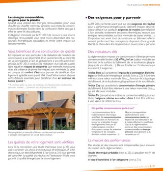 Construire sa maison avec la RT 2012 8•9
Pas de performance SANS EXIGENCES
Les énergies renouvelables,
un geste pour la planète
Quand vous utilisez des énergies renouvelables pour vous
chauffer ou chauffer votre eau sanitaire, vous évitez la consom-
mation d’énergies fossiles dont la combustion libère des gaz à
effet de serre et des polluants.
L’obligation introduite par la RT 2012 de recourir à une source
d’énergie renouvelable vous rend moins dépendant des res-
sources énergétiques épuisables et limite votre impact sur
l’environnement.
Vous bénéficiez d’une construction de qualité
En imposant un soin particulier à la réalisation de l’isolation de
votre maison, à son étanchéité à l’air (autrement dit, au contrôle
de sa perméabilité à l’air) et globalement à son efficacité éner-
gétique, la RT 2012 conduit à la réalisation d’un bâti de qualité,
dans lequel les risques de désordres (par exemple, moisissures
dues à la présence de ponts thermiques) sont minimisés.La prise
en compte du confort d’été vous permet de bénéficier d’un
logement agréable aussi quand il fait chaud.Votre maison dispose
enfin d’atouts essentiels pour bénéficier d’un air intérieur de
bonne qualité *.
* À conforter grâce au choix de matériaux et d’équipements (revêtements,
peintures, mobilier…) émettant peu de polluants volatils.
Une pergola est un exemple d’élément architectural qui contribue
à protéger votre logement en cas de fortes chaleurs.
Les qualités de votre logement sont vérifiées
Lors de la conception, une étude thermique (voir p. 25) vous
aide à orienter vos choix architecturaux et techniques. À la fin
des travaux, un test d’étanchéité à l’air (voir p. 31) vous permet
de contrôler la qualité du résultat et l’attestation finale vous
garantit la qualité énergétique de votre logement.
Des exigences pour y parvenir
La RT 2012 se fonde avant tout sur des exigences de résultat
pour la performance énergétique du bâtiment (respect des indi-
cateurs clés) et sur quelques exigences de moyens (perméabilité
à l’air attestée, traitement des ponts thermiques, recours aux
énergies renouvelables, surface minimale de baies vitrées…).
L’important est avant tout de construire un bâtiment effecti-
vement performant, les concepteurs disposant d’une grande
liberté de choix dans les moyens mis en œuvre pour y parvenir.
Des indicateurs clés
La réglementation impose une consommation d’énergie primaire
conventionnelle limitée à 50 kWhep 
/ m2
.an (valeur modulée en
fonction de la surface du bâtiment, de sa localisation géogra-
phique, de son altitude…). Elle est fondée sur 3 indicateurs qui
expriment 3 exigences :
l’indice Bbio qui caractérise l’impact de la conception bioclima-
tique sur l’efficacité énergétique du bâti (voir p. 22). Il doit être
inférieur à une valeur maximale Bbiomax, fonction de la typologie
du bâtiment, de sa localisation géographique et de son altitude ;
l’indice Cep qui caractérise la consommation d’énergie primaire
du bâtiment. Il doit être inférieur à une valeur maximale Cepmax
 
qui est elle aussi modulée ;
l’indiceTic (température intérieure conventionnelle) qui carac-
térise l’exigence relative au confort d’été. Il doit être inférieur
à une valeur de référenceTicref.
De quelles consommations parle-t-on ?
Les consommations de la
réglementation thermique,
qualifiées de conventionnelles,
sont calculées en fonction de
scénarios préétablis d’usage
des logements fixés par la
réglementation (nombre
d’occupants, temps de présence,
température de consigne,
données météo moyennes…).
Elles ne correspondront
pas forcément à votre
consommation réelle qui
dépend de vos habitudes et de
la météo effective.Le coefficient
Cep de la réglementation
porte sur des consommations
conventionnelles en énergie
primaire (voir glossaire p.2)
ramenées au m2
.
La mesure des performances
Des études et des mesures sont indispensables pour s’assurer
du respect de la réglementation :
l’étude thermique préalable (voir p. 25), à actualiser en fin de
chantier,
le test d’étanchéité à l’air obligatoire (voir p. 31).
 