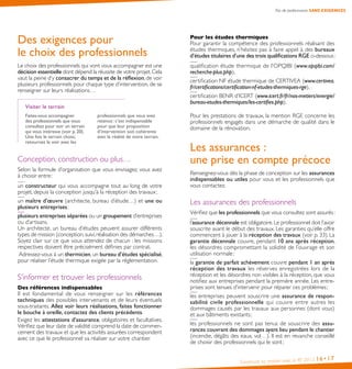 Pas de performance SANS EXIGENCES
Construire sa maison avec la RT 2012 16•17
Des exigences pour
le choix des professionnels
Le choix des professionnels qui vont vous accompagner est une
décision essentielle dont dépend la réussite de votre projet.Cela
vaut la peine d’y consacrer du temps et de la réflexion, de voir
plusieurs professionnels pour chaque type d’intervention, de se
renseigner sur leurs réalisations…
Visiter le terrain
Faites-vous accompagner
des professionnels que vous
consultez pour voir un terrain
qui vous intéresse (voir p. 20).
Une fois le terrain choisi,
retournez le voir avec les
professionnels que vous avez
retenus : c’est indispensable
pour que leur proposition
d’intervention soit cohérente
avec la réalité de votre terrain.
Conception, construction ou plus…
Selon la formule d’organisation que vous envisagez, vous avez
à choisir entre :
un constructeur qui vous accompagne tout au long de votre
projet, depuis la conception jusqu’à la réception des travaux ;
un maître d’œuvre (architecte, bureau d’étude…) et une ou
plusieurs entreprises ;
plusieurs entreprises séparées ou un groupement d’entreprises
ou d’artisans.
Un architecte, un bureau d’études peuvent assurer différents
types de mission (conception,suivi,réalisation des démarches…).
Soyez clair sur ce que vous attendez de chacun : les missions
respectives doivent être précisément définies par contrat.
Adressez-vous à un thermicien, un bureau d’études spécialisé,
pour réaliser l’étude thermique exigée par la réglementation.
S’informer et trouver les professionnels
Des références indispensables
Il est fondamental de vous renseigner sur les références
techniques des possibles intervenants et de leurs éventuels
sous-traitants. Allez voir leurs réalisations, faites fonctionner
le bouche à oreille, contactez des clients précédents.
Exigez les attestations d’assurance, obligatoires et facultatives.
Vérifiez que leur date de validité comprend la date de commen-
cement des travaux et que les activités assurées correspondent
avec ce que le professionnel va réaliser sur votre chantier.
Pour les études thermiques
Pour garantir la compétence des professionnels réalisant des
études thermiques, n’hésitez pas à faire appel à des bureaux
d’études titulaires d’une des trois qualifications RGE ci-dessous :
qualification étude thermique de l’OPQIBI (www.opqibi.com/
recherche-plus.php),
certification NF étude thermique de CERTIVEA (www.certivea.
fr/certifications/certification-nf-etudes-thermiques-rge),
certification BENR d’ICERT (www.icert.fr/fr/nos-metiers/energie/
bureau-etudes-thermiques/les-certifies.php).
Pour les prestations de travaux, la mention RGE concerne les
professionnels engagés dans une démarche de qualité dans le
domaine de la rénovation.
Les assurances :
une prise en compte précoce
Renseignez-vous dès la phase de conception sur les assurances
indispensables ou utiles pour vous et les professionnels que
vous contactez.
Les assurances des professionnels
Vérifiez que les professionnels que vous consultez sont assurés :
l’assurance décennale est obligatoire.Le professionnel doit l’avoir
souscrite avant le début des travaux. Les garanties qu’elle offre
commencent à jouer à la réception des travaux (voir p. 33). La
garantie décennale couvre, pendant 10 ans après réception,
les désordres compromettant la solidité de l’ouvrage et son
utilisation normale ;
la garantie de parfait achèvement couvre pendant 1 an après
réception des travaux les réserves enregistrées lors de la
réception et les désordres non visibles à la réception, que vous
notifiez aux entreprises pendant la première année. Les entre-
prises sont tenues d’intervenir pour réparer ces problèmes ;
les entreprises peuvent souscrire une assurance de respon-
sabilité civile professionnelle qui couvre entre autres les
dommages causés par les travaux aux personnes (dont vous)
et aux bâtiments existants ;
les professionnels ne sont pas tenus de souscrire des assu-
rances couvrant des dommages ayant lieu pendant le chantier
(incendie, dégâts des eaux, vol…). Il est en revanche conseillé
de choisir des professionnels qui le sont ;
 