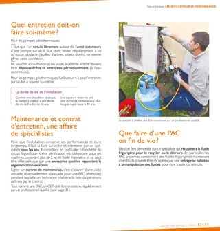 Installer une pompe à chaleur 32•33
Quel entretien doit-on
faire soi-même ?
Pour les pompes aérothermiques :
il faut que l’air circule librement autour de l’unité extérieure
d’une pompe sur air. Il faut donc veiller régulièrement à ce
qu’aucun obstacle (feuilles d’arbres, objets divers) ne vienne
gêner cette circulation ;
les bouches d’insufflation et les unités à détente directe doivent
être dépoussiérées et nettoyées périodiquement (à l’eau
savonneuse).
Pour les pompes géothermiques, l’utilisateur n’a pas d’entretien
particulier à assurer lui-même.
La durée de vie de l’installation
Comme une chaudière classique,
la pompe à chaleur a une durée
de vie de l’ordre de 15 ans.
Les capteurs enterrés ont
une durée de vie beaucoup plus
longue, supérieure à 40 ans.
Maintenance et contrat
d’entretien, une affaire
de spécialistes
Pour que l’installation conserve ses performances et dure
longtemps, il faut la faire surveiller et entretenir par un spé-
cialiste tous les ans. Il contrôlera en particulier l’étanchéité du
circuit frigorifique. Cette vérification est obligatoire pour les
machines contenant plus de 2 kg de fluide frigorigène et ne peut
être effectuée que par une entreprise qualifiée respectant la
réglementation existante.
Signer un contrat de maintenance, c’est s’assurer d’une visite
annuelle (éventuellement biannuelle pour une PAC réversible)
pendant laquelle un technicien réalisera la liste d’opérations
définies par le contrat.
Tout comme une PAC, un CET doit être entretenu régulièrement
par un professionnel qualifié (voir page 31).
La pompe à chaleur doit être entretenue par un professionnel qualifié.
Que faire d’une PAC
en fin de vie ?
Elle doit être démontée par un spécialiste qui récupérera le fluide
frigorigène pour le recycler ou le détruire. En particulier, les
PAC anciennes contiennent des fluides frigorigènes maintenant
interdits. Ils doivent être récupérés par une entreprise habilitée
à la manipulation des fluides pour être traités ou détruits.
Pose et entretien, ESSENTIELS POUR LA PERFORMANCE
 