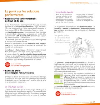 Un logement plus confortable et plus économe 26•27
Le point sur les solutions
performantes
Réduisez vos consommations
de fioul et de gaz
Si vous devez recourir à une énergie fossile (fioul,gaz),vous vous
équiperez d’une chaudière à condensation. Le gaz (naturel ou
GPL), par rapport au fioul, n’émet pas de dioxyde de soufre et
émet environ 15 % de CO2 et d’oxydes d’azote en moins.
Les chaudières à « ventouse » n’ont pas besoin d’une cheminée
et peuvent être installées dans un espace non ventilé. Elles
consomment 4 à 5 % de combustible en moins par rapport
aux autres chaudières à condensation.
Les chaudières gaz ou fioul peuvent à la fois chauffer le logement
et produire l’eau chaude sanitaire.
Remplacez vos radiateurs par des émetteurs basse tempéra-
ture, ils sont plus économes et optimisent le rendement des
chaudières à condensation :
les radiateurs « chaleur douce » fonctionnent avec une eau à
45 °C en moyenne. Leur usage assure un grand confort,
la mise en place d’un plancher chauffant basse température
ne peut se faire qu’à l’occasion d’une rénovation importante.
Cet équipement diffuse par rayonnement une chaleur douce et
régulière qui apporte une grande sensation de confort.
Guide de l’ADEME
« Se chauffer sans gaspiller »
Faites le choix
des énergies renouvelables
Privilégiez-les dans la rénovation basse consommation d’énergie.
Économiques à l’usage, elles ont également des avantages
écologiques : elles ne contribuent pas à amplifier l’effet de serre
et se reconstituent rapidement.
Le chauffage au bois
Le bois est moins cher que le fioul ou le gaz naturel (jusqu’à
6 fois moins cher dans certaines régions). Il est disponible sous
différentes formes : bûches, plaquettes forestières, granulés de
bois. Les chaudières peuvent alimenter un réseau de chauffage
central.
CHAUFFAGE ET EAU CHAUDE, confort et économie
Un combustible disponible
Avant de vous équiper d’un
chauffage au bois, et surtout
d’un appareil à granulés ou
à plaquettes, assurez-vous de
la disponibilité du combustible
près de chez vous. S’il vient de
loin, son prix et les émissions
de CO2 liées à son transport
augmenteront, réduisant ainsi
le gain environnemental et
financier du chauffage au bois.
Les équipements performants ont des rendements élevés. Les
chaudières à granulés ou à plaquettes à alimentation automa-
tique sont aussi faciles à utiliser que les chaudières à fioul ou à
gaz modernes.
Les systèmes à bûches à hydroaccumulation, qui stockent la
chaleur excédentaire fournie par la chaudière et la restituent
en fonction des besoins, permettent de faire fonctionner la
chaudière à pleine puissance. Ceci augmente la longévité de
l’appareil, améliore son rendement et autorise une autonomie
de plusieurs jours en inter-saison.
Pour choisir des appareils performants à
rendement élevé,vous pouvez vous fier au label
« FlammeVerte » qui signale les équipements de
qualité répondant aux normes françaises et
européennes. Depuis le 1er
janvier 2015, le label
est accordé uniquement aux appareils dotés de
5 étoiles ou plus.
Un entretien régulier et un ramonage bisannuel assurent un
fonctionnement optimal en toute sécurité.
Guide de l’ADEME
« Se chauffer au bois »
 