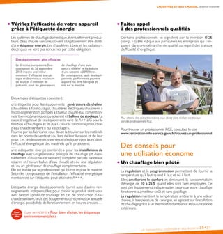 CHAUFFAGE ET EAU CHAUDE, confort et économie
Un logement plus confortable et plus économe 30•31
Vérifiez l’efficacité de votre appareil
grâce à l’étiquette énergie
Les systèmes de chauffage domestique,éventuellement produc-
teurs d’eau chaude sanitaire, doivent obligatoirement être dotés
d’une étiquette énergie. Les chaudières à bois et les radiateurs
électriques ne sont pas concernés par cette obligation.
Des équipements plus efficaces
La directive européenne Eco-
conception du 26 septembre
2015 impose une valeur
minimum d’efficacité énergé-
tique et des niveaux maximum
de bruit et d’émission de
polluants, pour les générateurs
de chauffage d’une puis-
sance ≤ 400kW et les ballons
d’une capacité ≤ 2000 litres.
En conséquence, seuls des équi-
pements performants peuvent
aujourd’hui être fabriqués et
mis sur le marché.
Deux types d’étiquettes coexistent :
une étiquette pour les équipements : générateurs de chaleur
(chaudières à fioul ou à gaz, chaudières électriques, chaudières à
micro-cogénération, pompes à chaleur, chauffe-eau convention-
nels, thermodynamiques ou solaires) et ballons de stockage. La
classe énergétique de ces équipements varie de A++ à G pour la
fonction « chauffage » et de A à G pour la fonction « production
d’eau chaude sanitaire » ou « stockage ».
Fournie par les fabricants,vous devez la trouver sur les matériels
dans les points de vente et / ou lors de leur livraison et de leur
pose. Les professionnels sont tenus d’indiquer dans leurs devis
l’efficacité énergétique des matériels qu’ils proposent ;
une « étiquette énergie combinée » pour les installations de
chauffage avec un générateur principal de chauffage (et éven-
tuellement d’eau chaude sanitaire) complété par des panneaux
solaires et / ou un ballon d’eau chaude et / ou une régulation
et / ou un générateur de chauffage complémentaire.
Elle est établie par le professionnel qui fournit et pose le matériel.
Selon les composantes de l’installation, l’efficacité énergétique
mentionnée sur l’étiquette peut atteindre A+++.
L’étiquette énergie des équipements fournit aussi d’autres ren-
seignements indispensables pour choisir le produit dont vous
avez besoin : profil de soutirage en cas de production d’eau
chaude sanitaire,bruit des équipements,consommation annuelle
d’énergie, possibilités de fonctionnement en heures creuses…
Guide de l’ADEME « Pour bien choisir, les étiquettes
environnementales »
Faites appel
à des professionnels qualifiés
Certains professionnels se signalent par la mention RGE
(voir p. 14). Elle indique aux particuliers les entreprises qui s’en-
gagent dans une démarche de qualité au regard des travaux
d’efficacité énergétique.
Pour obtenir des aides financières, vous devez faire réaliser vos travaux
par des professionnels RGE.
Pour trouver un professionnel RGE, consultez le site
www.renovation-info-service.gouv.fr/trouvez-un-professionnel
Des conseils pour
une utilisation économe
Un chauffage bien piloté
La régulation et la programmation permettent de fournir la
température qu’il faut, quand il faut et où il faut.
Elles améliorent le confort et diminuent la consommation
d’énergie de 10 à 25 % quand elles sont bien employées. Ce
sont des équipements indispensables pour que votre chauffage
fonctionne au meilleur coût et sans gaspillage.
La régulation maintient la température ambiante à une valeur
choisie, la température de consigne, en agissant sur l’installation
de chauffage grâce à un thermostat d’ambiance et/ou une sonde
extérieure.
 
